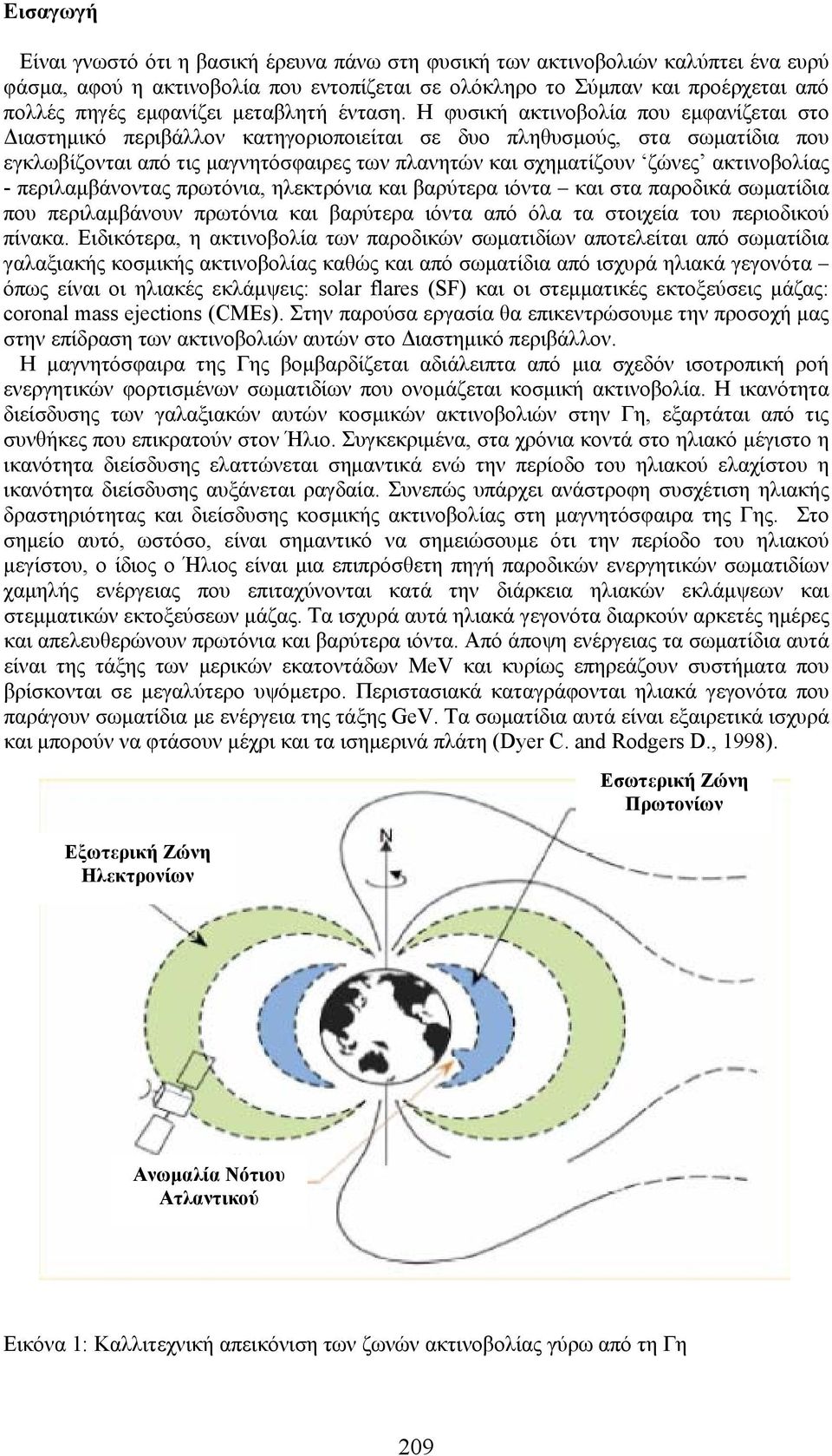 Η φυσική ακτινοβολία που εμφανίζεται στο Διαστημικό περιβάλλον κατηγοριοποιείται σε δυο πληθυσμούς, στα σωματίδια που εγκλωβίζονται από τις μαγνητόσφαιρες των πλανητών και σχηματίζουν ζώνες