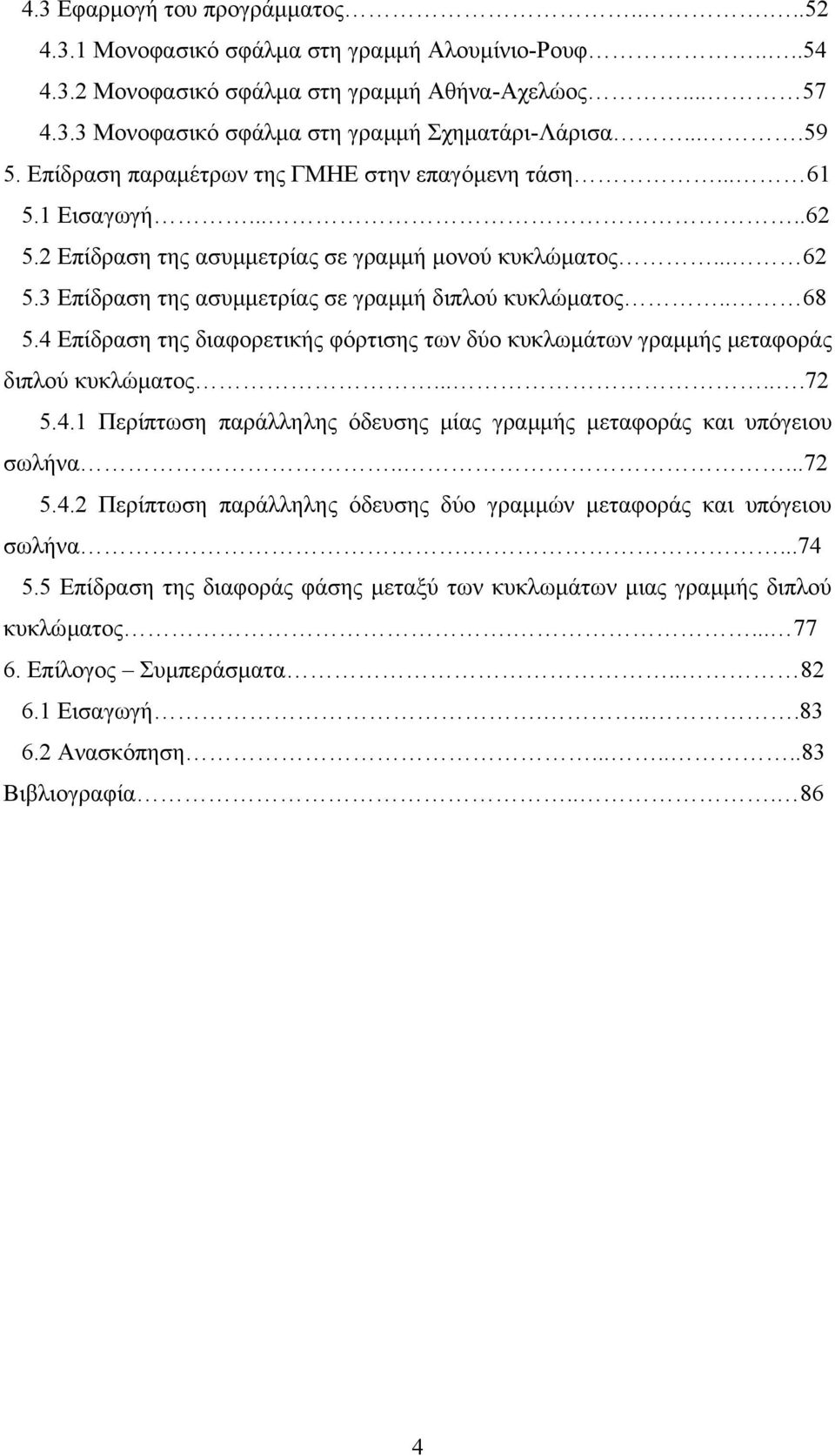 3 Επίδραση της ασυµµετρίας σε γραµµή διπλού κυκλώµατος.. 68 5.4 Επίδραση της διαφορετικής φόρτισης των δύο κυκλωµάτων γραµµής µεταφοράς διπλού κυκλώµατος......72 5.4.1 Περίπτωση παράλληλης όδευσης µίας γραµµής µεταφοράς και υπόγειου σωλήνα.