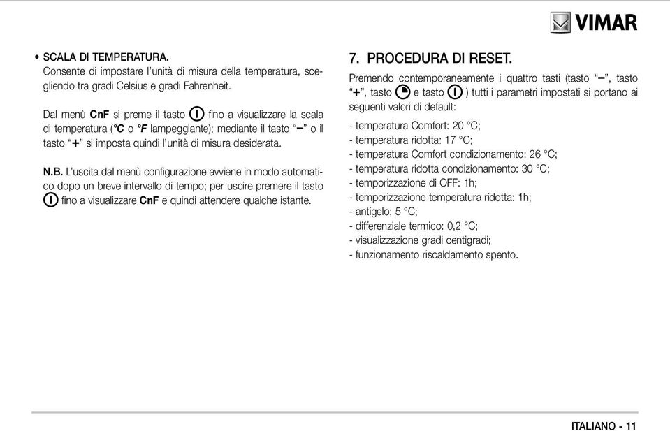 L uscita dal menù configurazione avviene in modo automatico dopo un breve intervallo di tempo; per uscire premere il tasto fino a visualizzare CnF e quindi attendere qualche istante. 7.