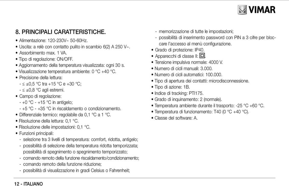 Campo di regolazione: - +0 C - +15 C in antigelo; - +5 C - +35 C in riscaldamento o condizionamento. Differenziale termico: regolabile da 0,1 C a 1 C. Risoluzione della lettura: 0,1 C.