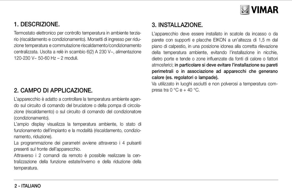 L apparecchio è adatto a controllare la temperatura ambiente agendo sul circuito di comando del bruciatore o della pompa di circolazione (riscaldamento) o sul circuito di comando del condizionatore