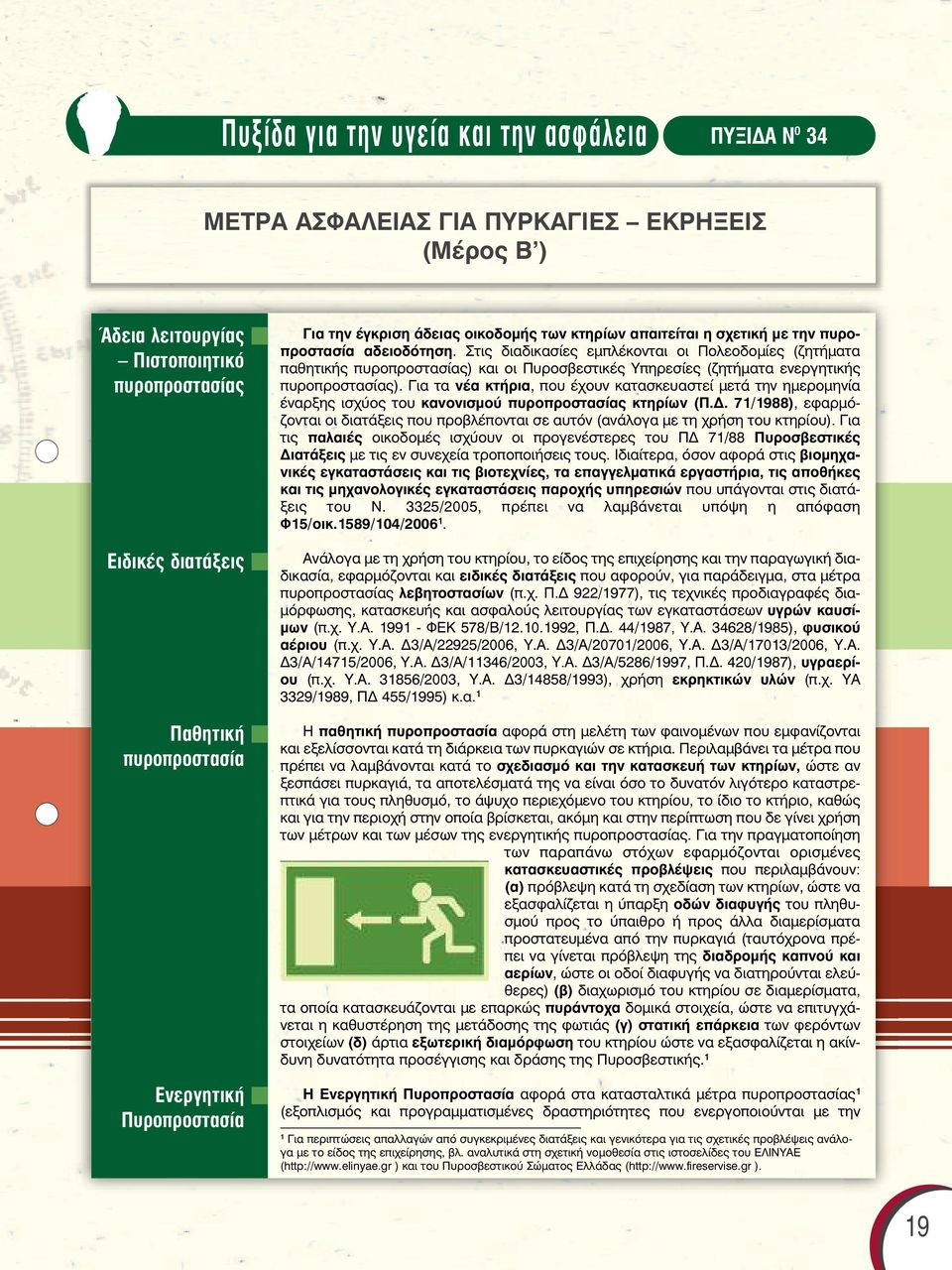 Στις διαδικασίες εµπλέκονται οι Πολεοδοµίες (ζητήµατα παθητικής πυροπροστασίας) και οι Πυροσβεστικές Υπηρεσίες (ζητήµατα ενεργητικής πυροπροστασίας).