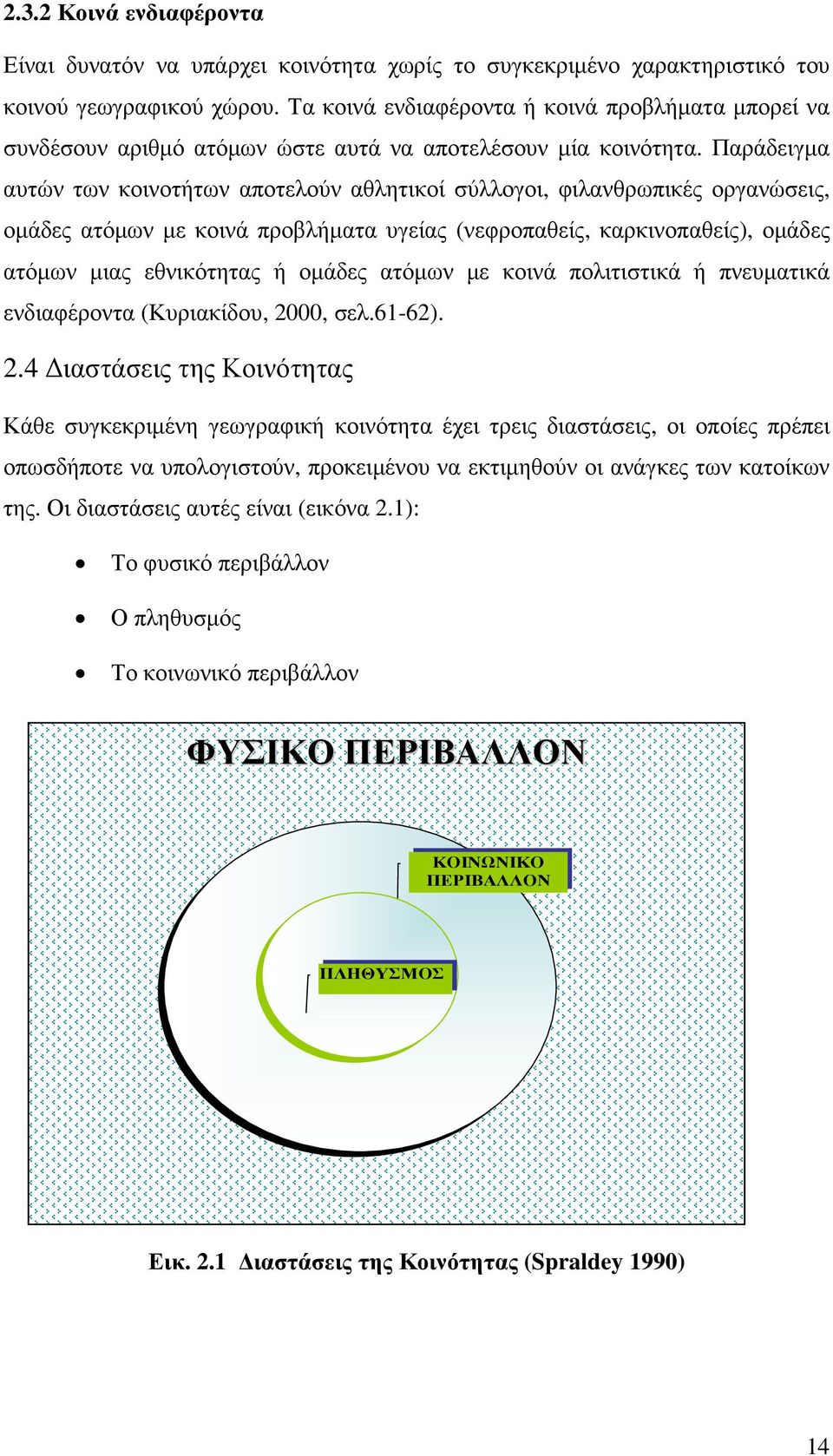 Παράδειγµα αυτών των κοινοτήτων αποτελούν αθλητικοί σύλλογοι, φιλανθρωπικές οργανώσεις, οµάδες ατόµων µε κοινά προβλήµατα υγείας (νεφροπαθείς, καρκινοπαθείς), οµάδες ατόµων µιας εθνικότητας ή οµάδες