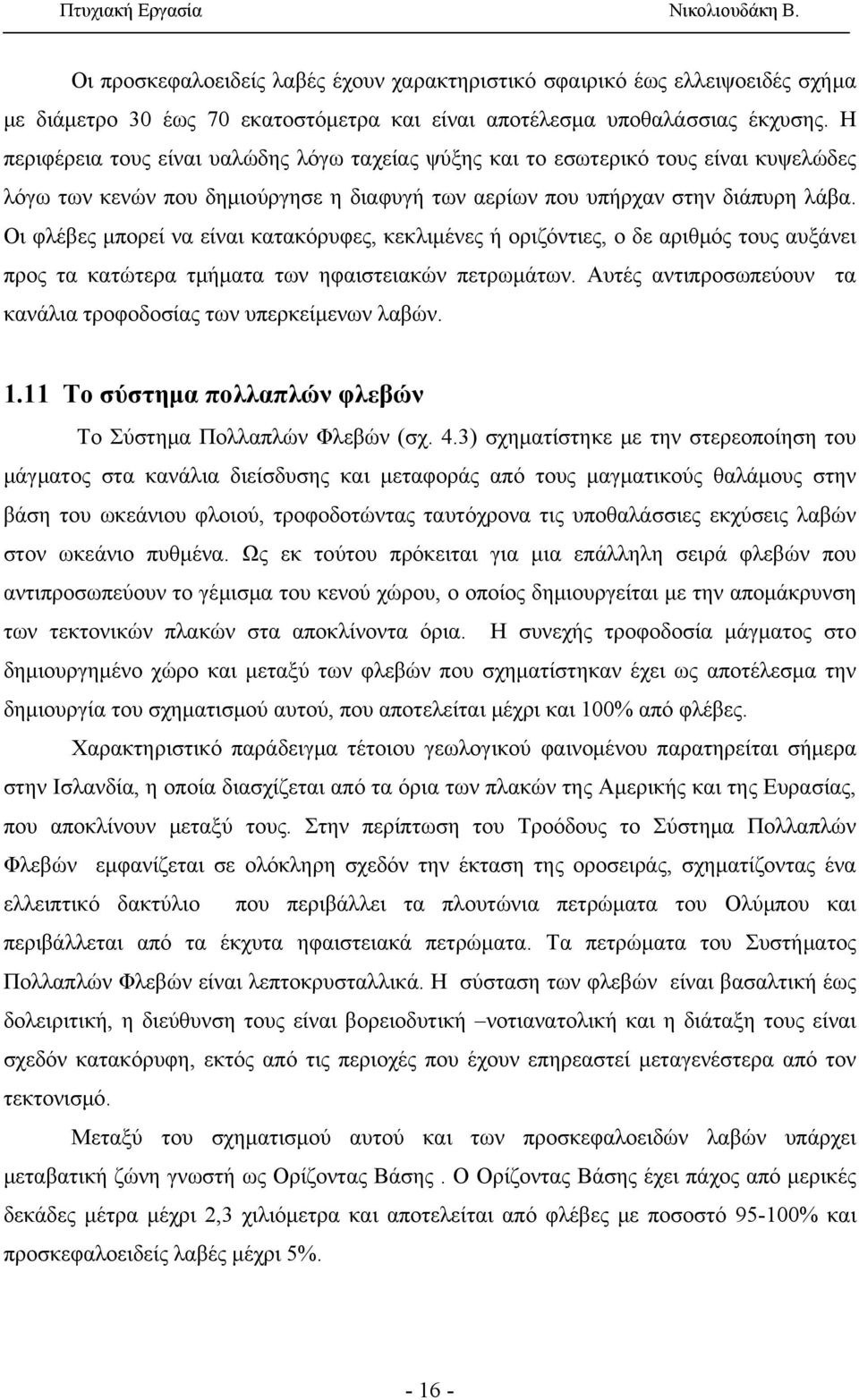 Οι φλέβες μπορεί να είναι κατακόρυφες, κεκλιμένες ή οριζόντιες, ο δε αριθμός τους αυξάνει προς τα κατώτερα τμήματα των ηφαιστειακών πετρωμάτων.