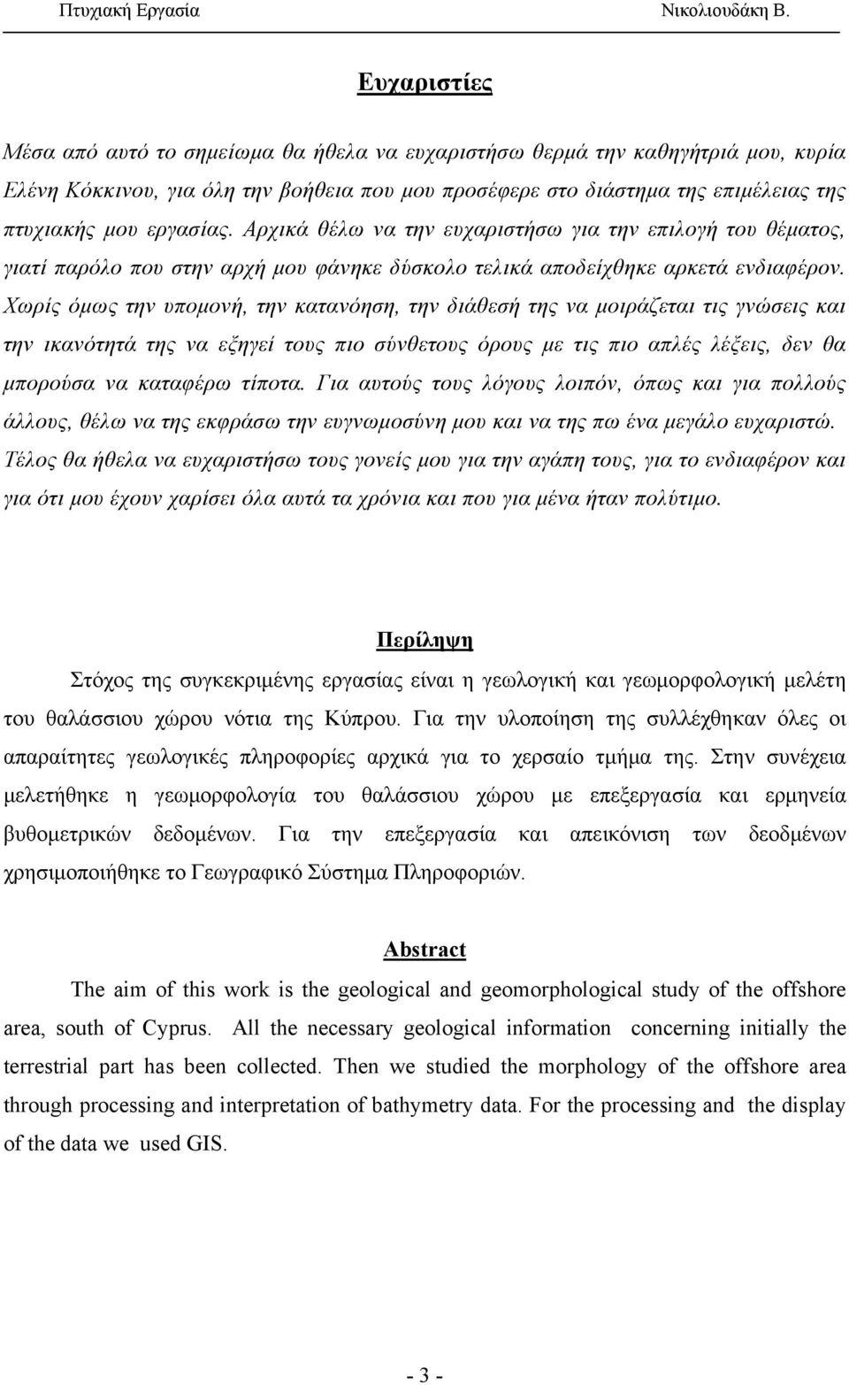 Χωρίς όμως την υπομονή, την κατανόηση, την διάθεσή της να μοιράζεται τις γνώσεις και την ικανότητά της να εξηγεί τους πιο σύνθετους όρους με τις πιο απλές λέξεις, δεν θα μπορούσα να καταφέρω τίποτα.