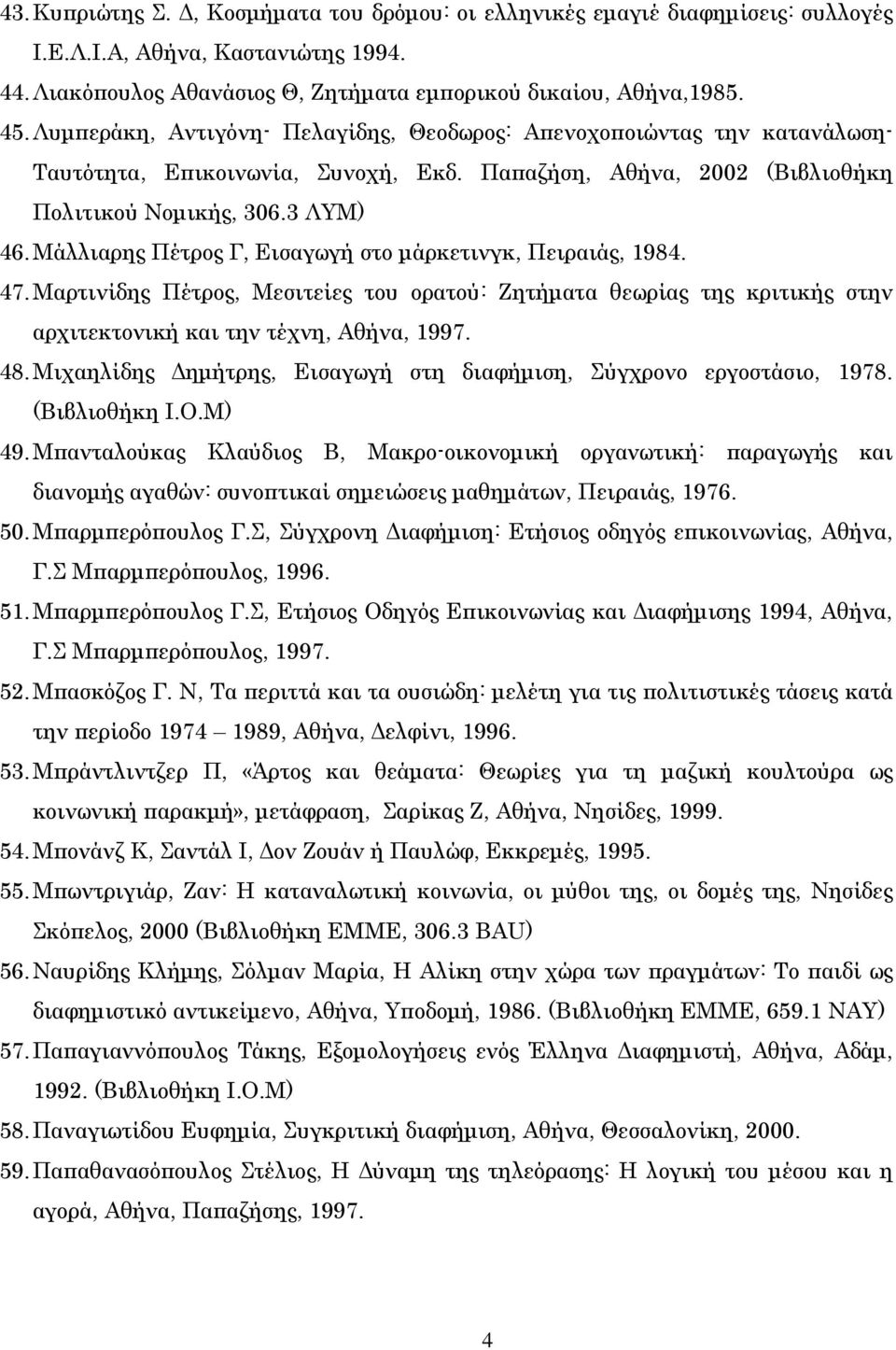 Μάλλιαρης Πέτρος Γ, Εισαγωγή στο µάρκετινγκ, Πειραιάς, 1984. 47. Μαρτινίδης Πέτρος, Μεσιτείες του ορατού: Ζητήµατα θεωρίας της κριτικής στην αρχιτεκτονική και την τέχνη, Αθήνα, 1997. 48.