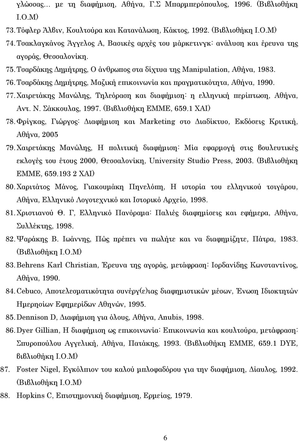 Τσαρδάκης ηµήτρης, Μαζική επικοινωνία και πραγµατικότητα, Αθήνα, 1990. 77. Χαιρετάκης Μανώλης, Τηλεόραση και διαφήµιση: η ελληνική περίπτωση, Αθήνα, Αντ. Ν. Σάκκουλας, 1997. (Βιβλιοθήκη ΕΜΜΕ, 659.