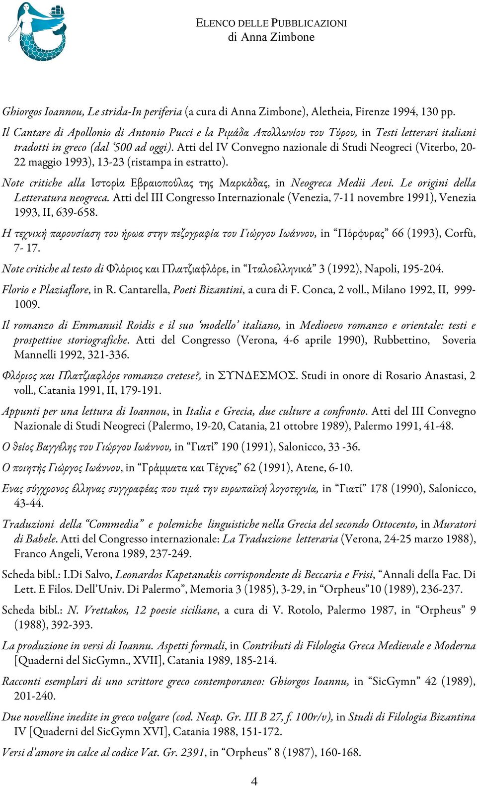 Atti del IV Convegno nazionale di Studi Neogreci (Viterbo, 20-22 maggio 1993), 13-23 (ristampa in estratto). Note critiche alla Ιστορία Εβραιοπούλας της Μαρκάδας, in Neogreca Medii Aevi.