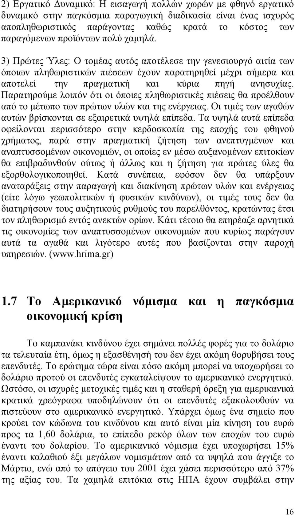 3) Πρώτες Ύλες: Ο τομέας αυτός αποτέλεσε την γενεσιουργό αιτία των όποιων πληθωριστικών πιέσεων έχουν παρατηρηθεί μέχρι σήμερα και αποτελεί την πραγματική και κύρια πηγή ανησυχίας.