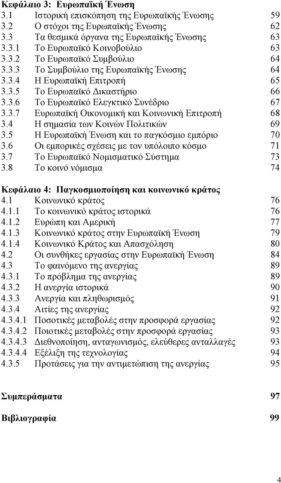 4 Η σημασία των Κοινών Πολιτικών 69 3.5 Η Ευρωπαϊκή Ένωση και το παγκόσμιο εμπόριο 70 3.6 Οι εμπορικές σχέσεις με τον υπόλοιπο κόσμο 71 3.7 Το Ευρωπαϊκό Νομισματικό Σύστημα 73 3.