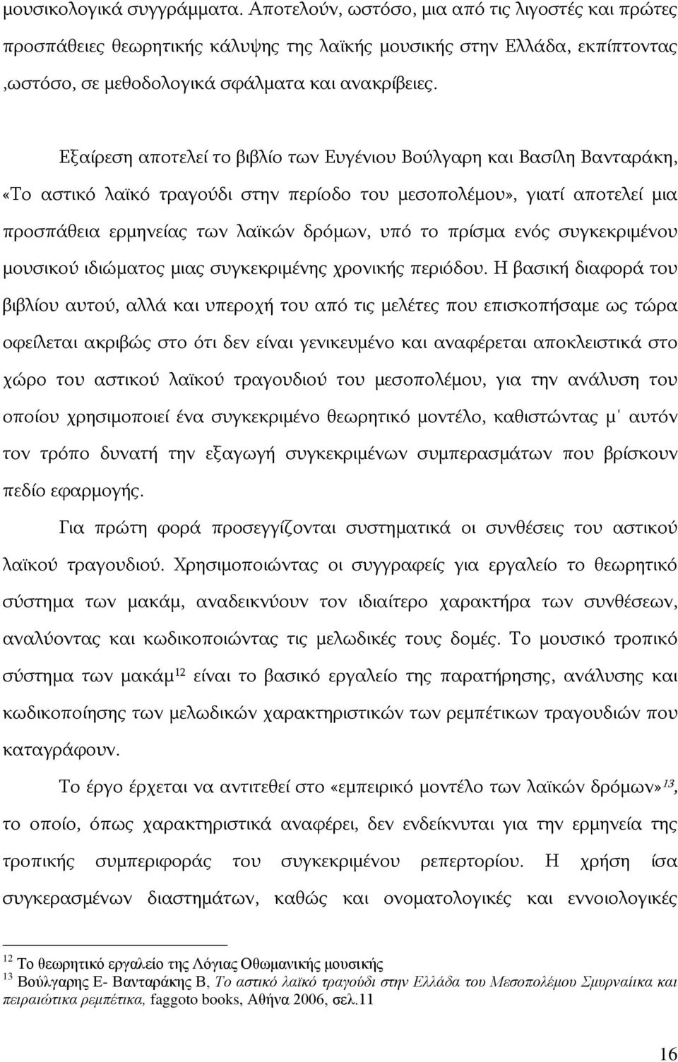 Εξαίρεση αποτελεί το βιβλίο των Ευγένιου Βούλγαρη και Βασίλη Βανταράκη, «Το αστικό λαϊκό τραγούδι στην περίοδο του μεσοπολέμου», γιατί αποτελεί μια προσπάθεια ερμηνείας των λαϊκών δρόμων, υπό το