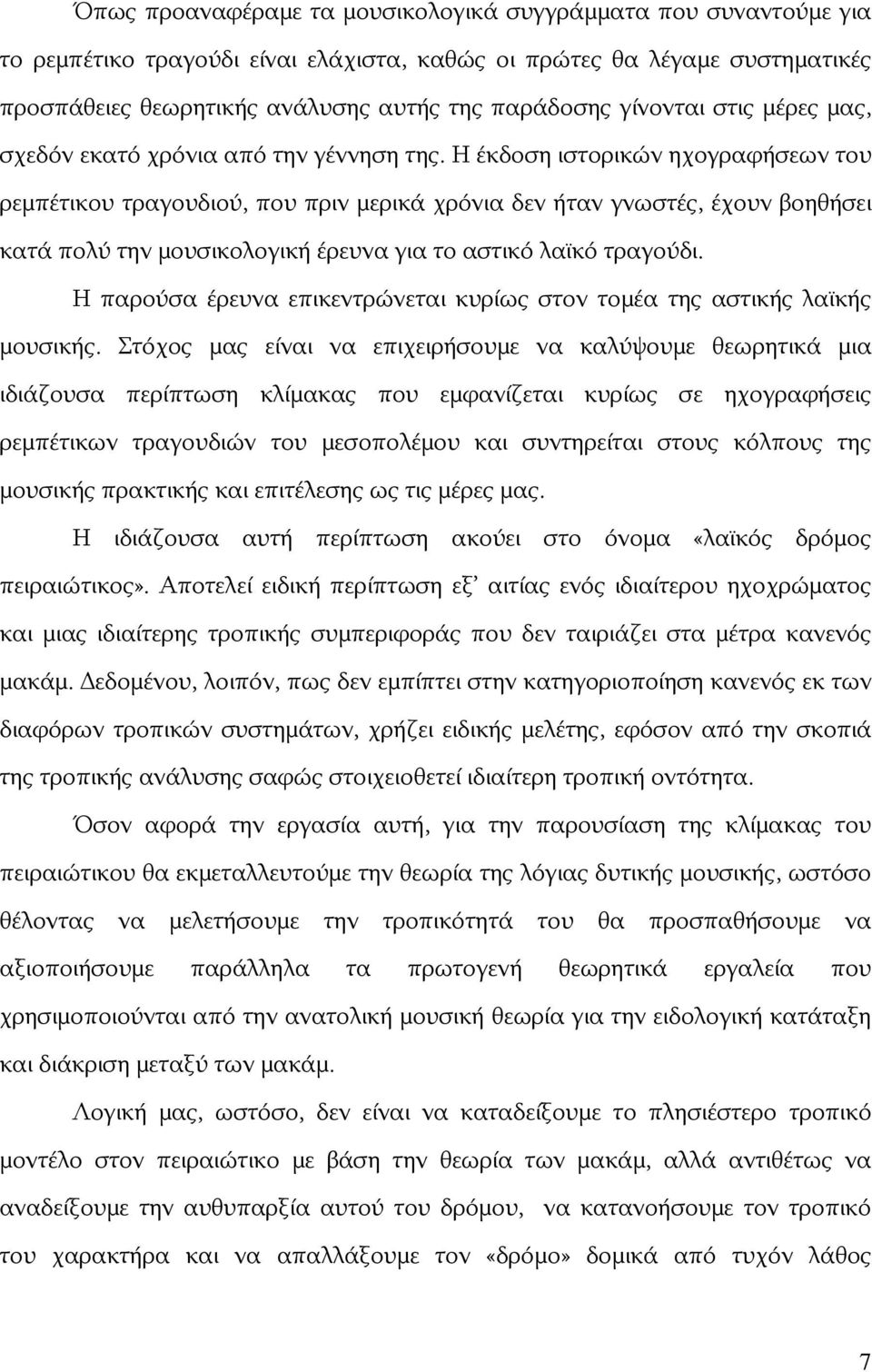 Η έκδοση ιστορικών ηχογραφήσεων του ρεμπέτικου τραγουδιού, που πριν μερικά χρόνια δεν ήταν γνωστές, έχουν βοηθήσει κατά πολύ την μουσικολογική έρευνα για το αστικό λαϊκό τραγούδι.