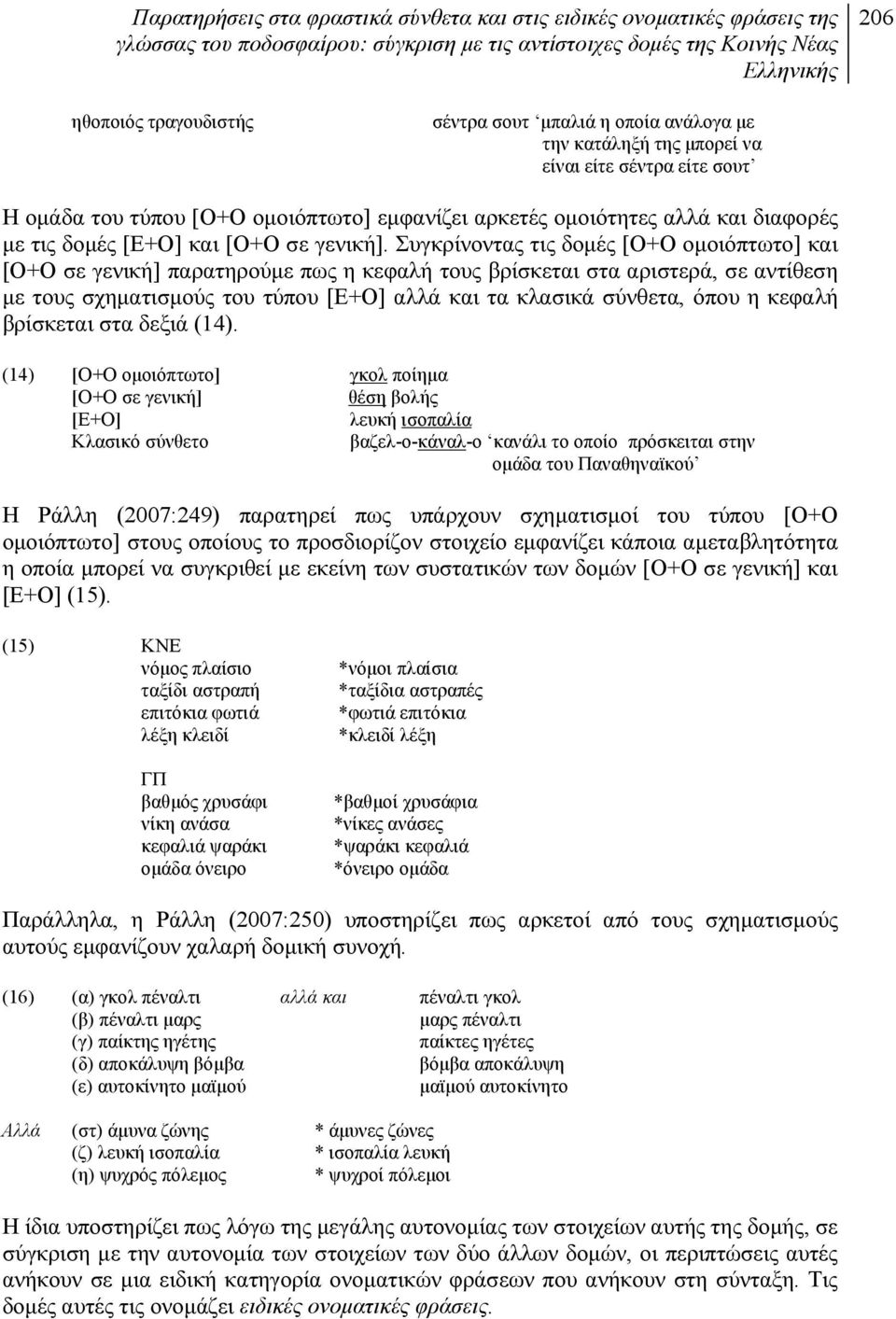 Συγκρίνοντας τις δομές [Ο+Ο ομοιόπτωτο] και [Ο+Ο σε γενική] παρατηρούμε πως η κεφαλή τους βρίσκεται στα αριστερά, σε αντίθεση με τους σχηματισμούς του τύπου [Ε+Ο] αλλά και τα κλασικά σύνθετα, όπου η