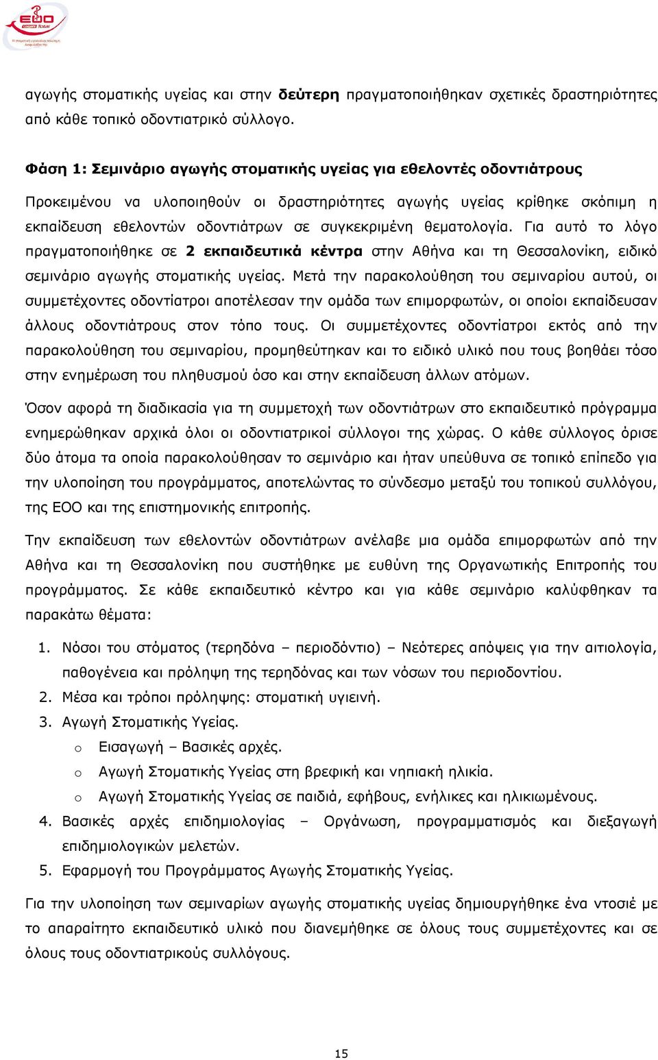 θεµατολογία. Για αυτό το λόγο πραγµατοποιήθηκε σε 2 εκπαιδευτικά κέντρα στην Αθήνα και τη Θεσσαλονίκη, ειδικό σεµινάριο αγωγής στοµατικής υγείας.