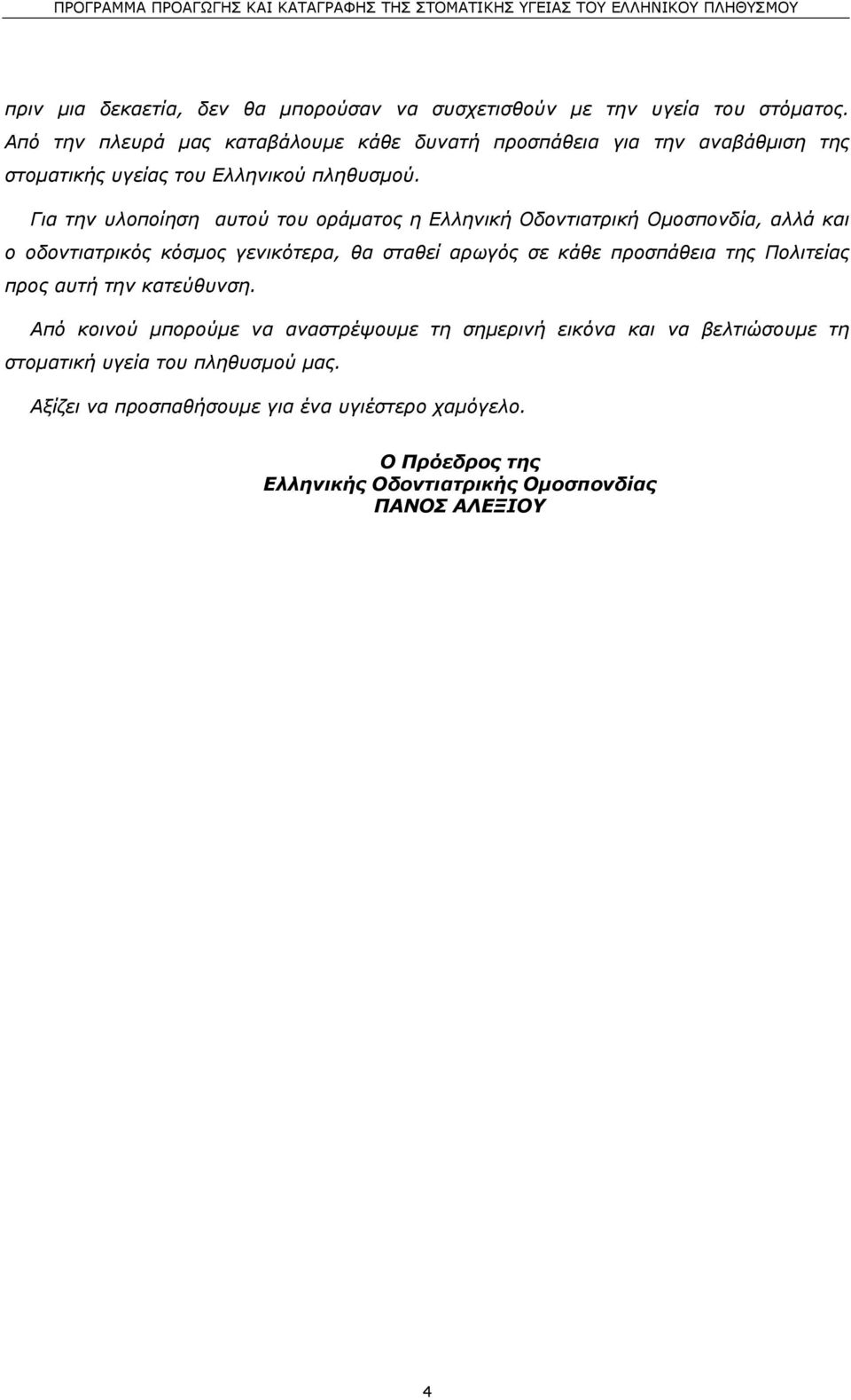 Για την υλοποίηση αυτού του οράµατος η Ελληνική Οδοντιατρική Οµοσπονδία, αλλά και ο οδοντιατρικός κόσµος γενικότερα, θα σταθεί αρωγός σε κάθε προσπάθεια της Πολιτείας προς