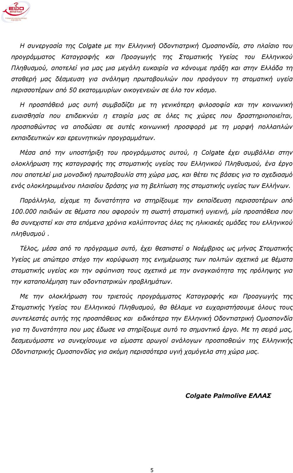 Η προσπάθειά µας αυτή συµβαδίζει µε τη γενικότερη φιλοσοφία και την κοινωνική ευαισθησία που επιδεικνύει η εταιρία µας σε όλες τις χώρες που δραστηριοποιείται, προσπαθώντας να αποδώσει σε αυτές