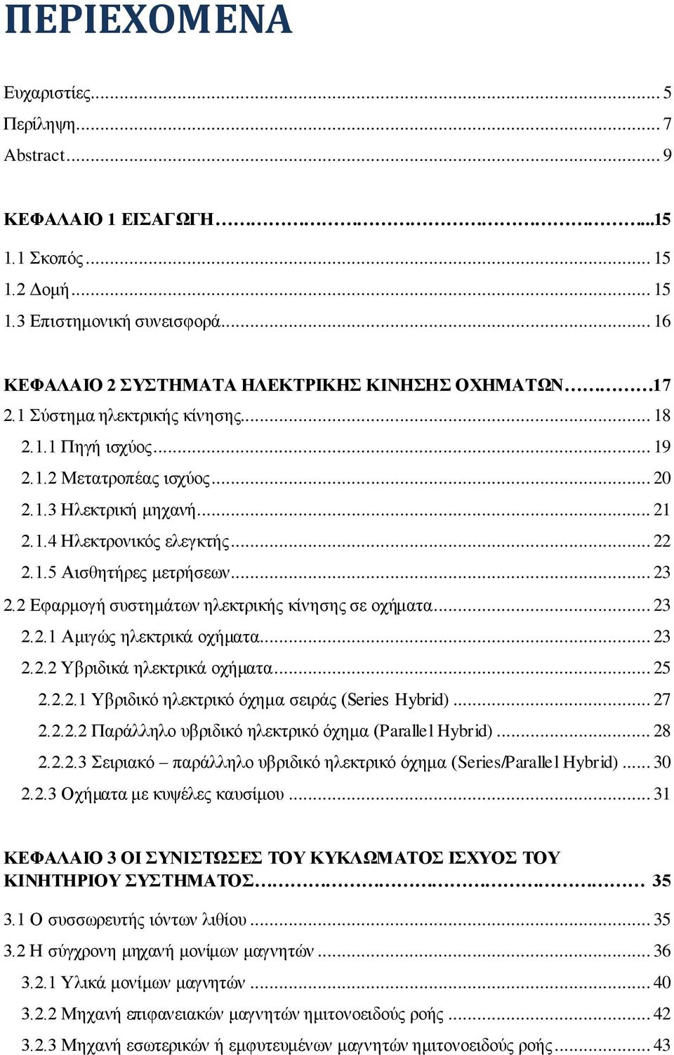 2 Εφαρμογή συστημάτων ηλεκτρικής κίνησης σε οχήματα... 23 2.2.1 Αμιγώς ηλεκτρικά οχήματα... 23 2.2.2 Υβριδικά ηλεκτρικά οχήματα... 25 2.2.2.1 Υβριδικό ηλεκτρικό όχημα σειράς (Series Hybrid)... 27 2.2.2.2 Παράλληλο υβριδικό ηλεκτρικό όχημα (Parallel Hybrid).