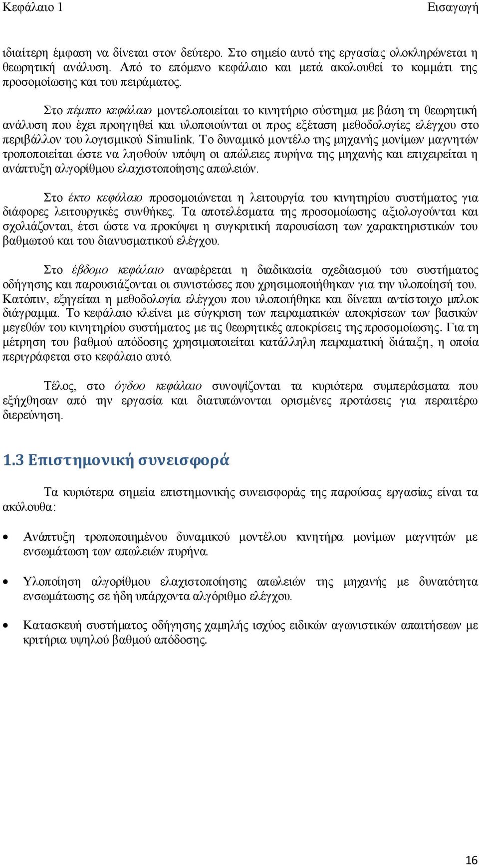 Στο πέμπτο κεφάλαιο μοντελοποιείται το κινητήριο σύστημα με βάση τη θεωρητική ανάλυση που έχει προηγηθεί και υλοποιούνται οι προς εξέταση μεθοδολογίες ελέγχου στο περιβάλλον του λογισμικού Simulink.