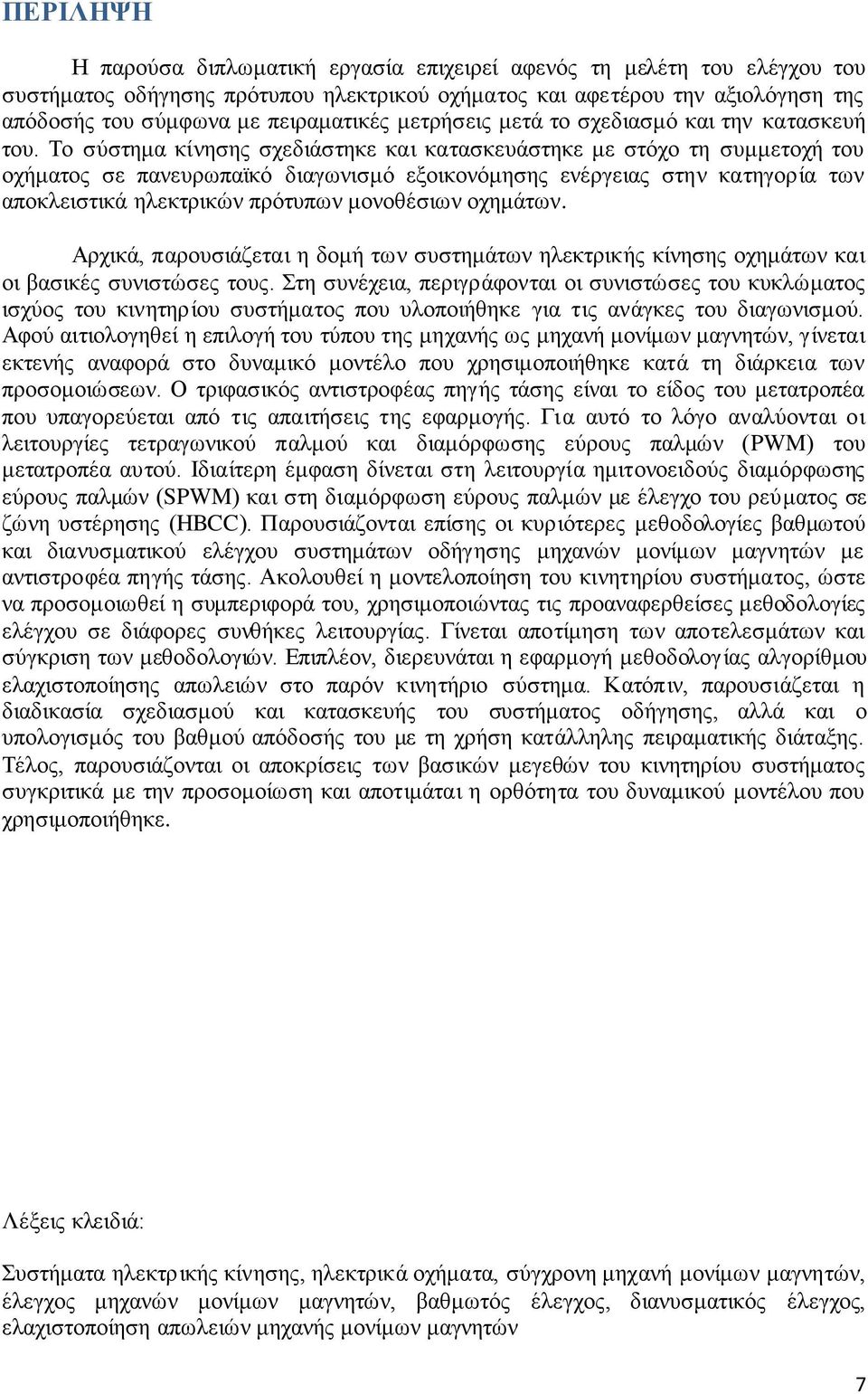 Το σύστημα κίνησης σχεδιάστηκε και κατασκευάστηκε με στόχο τη συμμετοχή του οχήματος σε πανευρωπαϊκό διαγωνισμό εξοικονόμησης ενέργειας στην κατηγορία των αποκλειστικά ηλεκτρικών πρότυπων μονοθέσιων