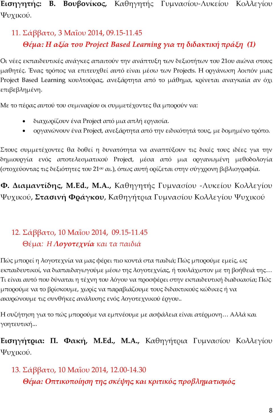 Ένας τρόπος να επιτευχθεί αυτό είναι μέσω των Projects. Η οργάνωση λοιπόν μιας Project Based Learning κουλτούρας, ανεξάρτητα από το μάθημα, κρίνεται αναγκαία αν όχι επιβεβλημένη.