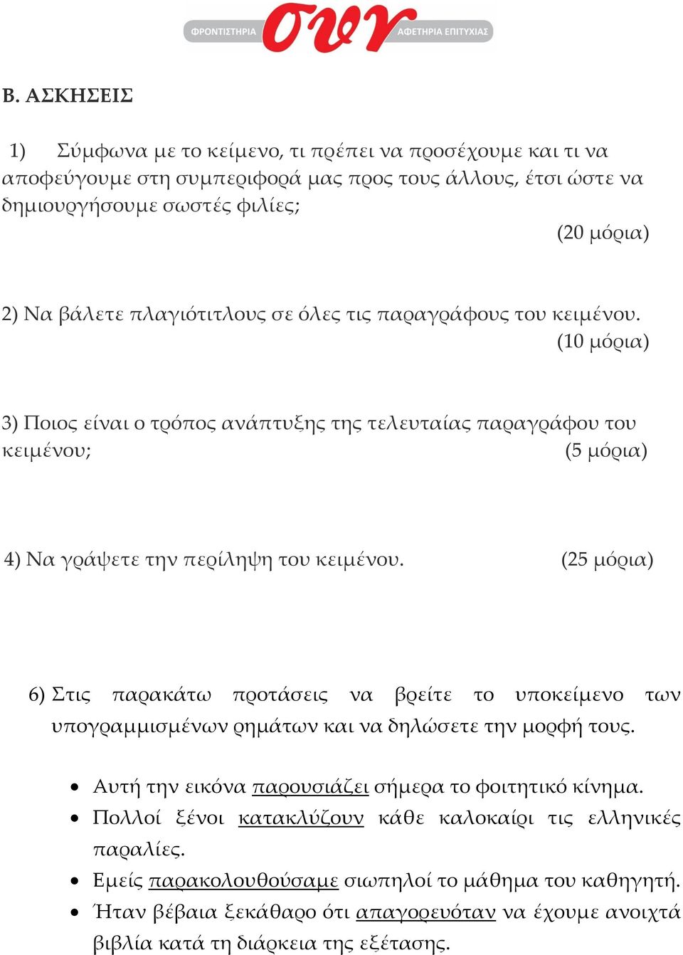 (25 μόρια) 6) Στις παρακάτω προτάσεις να βρείτε το υποκείμενο των υπογραμμισμένων ρημάτων και να δηλώσετε την μορφή τους. Αυτή την εικόνα παρουσιάζει σήμερα το φοιτητικό κίνημα.