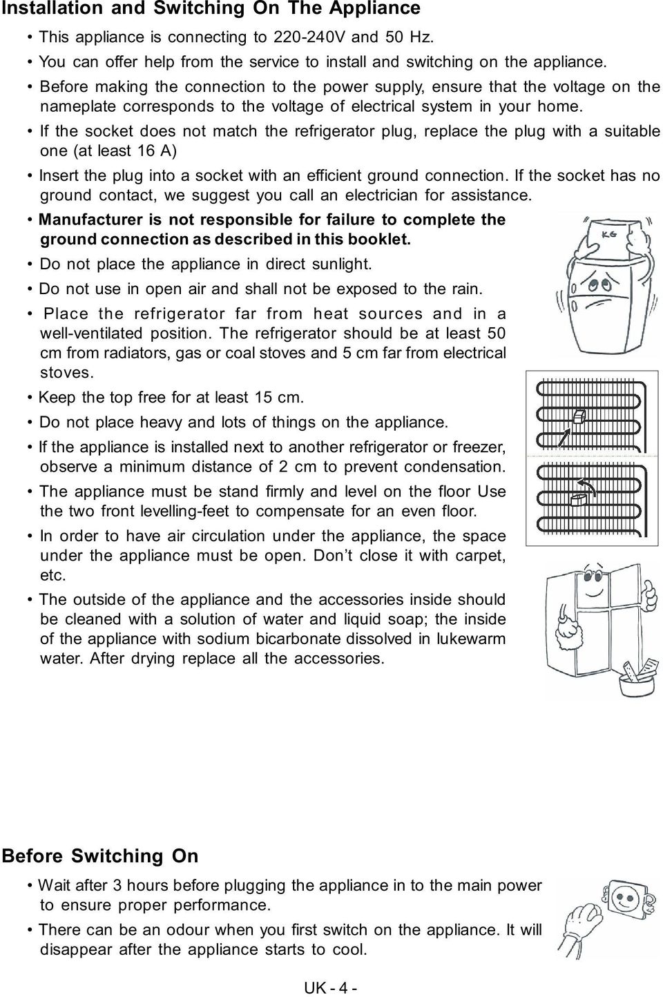 If the socket does not match the refrigerator plug, replace the plug with a suitable one (at least 16 A) Insert the plug into a socket with an efficient ground connection.