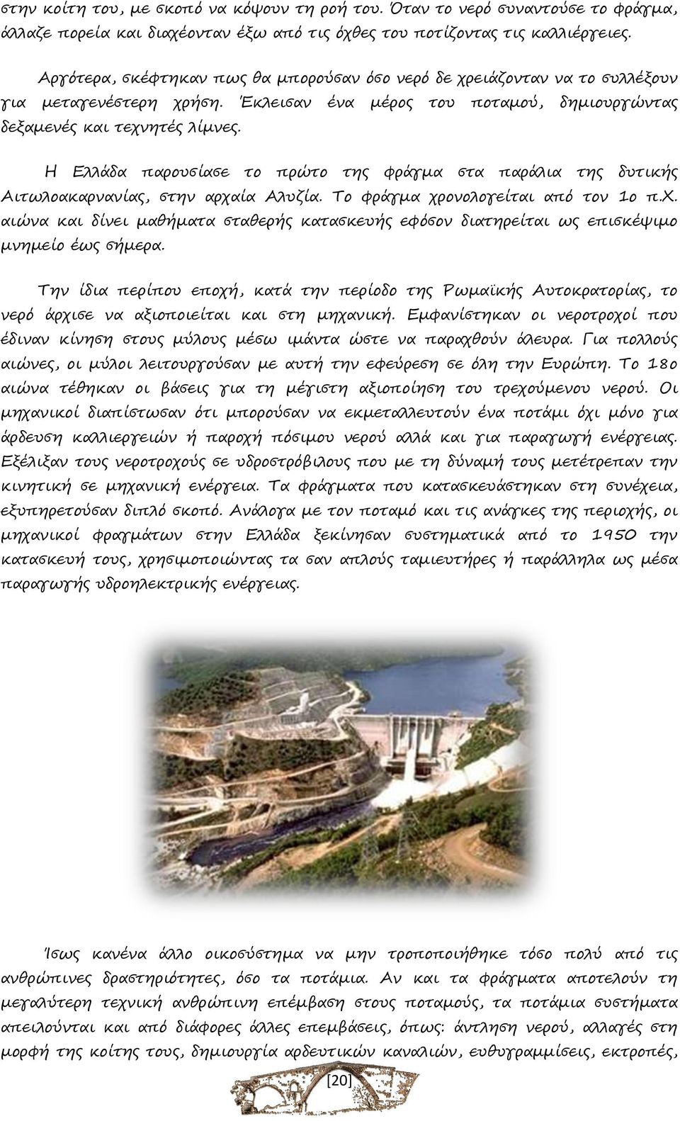 Η Ελλάδα παρουσίασε το πρώτο της φράγμα στα παράλια της δυτικής Αιτωλοακαρνανίας, στην αρχαία Αλυζία. Το φράγμα χρονολογείται από τον 1ο π.χ. αιώνα και δίνει μαθήματα σταθερής κατασκευής εφόσον διατηρείται ως επισκέψιμο μνημείο έως σήμερα.