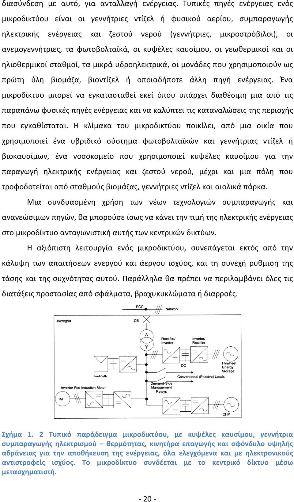 φωτοβολταϊκά, οι κυψέλες καυσίμου, οι γεωθερμικοί και οι ηλιοθερμικοί σταθμοί, τα μικρά υδροηλεκτρικά, οι μονάδες που χρησιμοποιούν ως πρώτη ύλη βιομάζα, βιοντίζελ ή οποιαδήποτε άλλη πηγή ενέργειας.