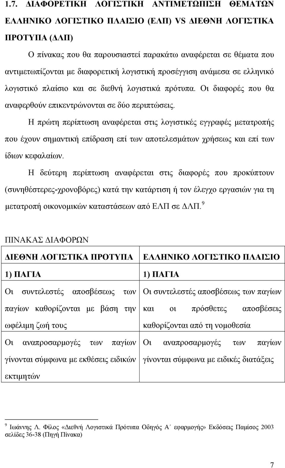 Η πρώτη περίπτωση αναφέρεται στις λογιστικές εγγραφές μετατροπής που έχουν σημαντική επίδραση επί των αποτελεσμάτων χρήσεως και επί των ίδιων κεφαλαίων.