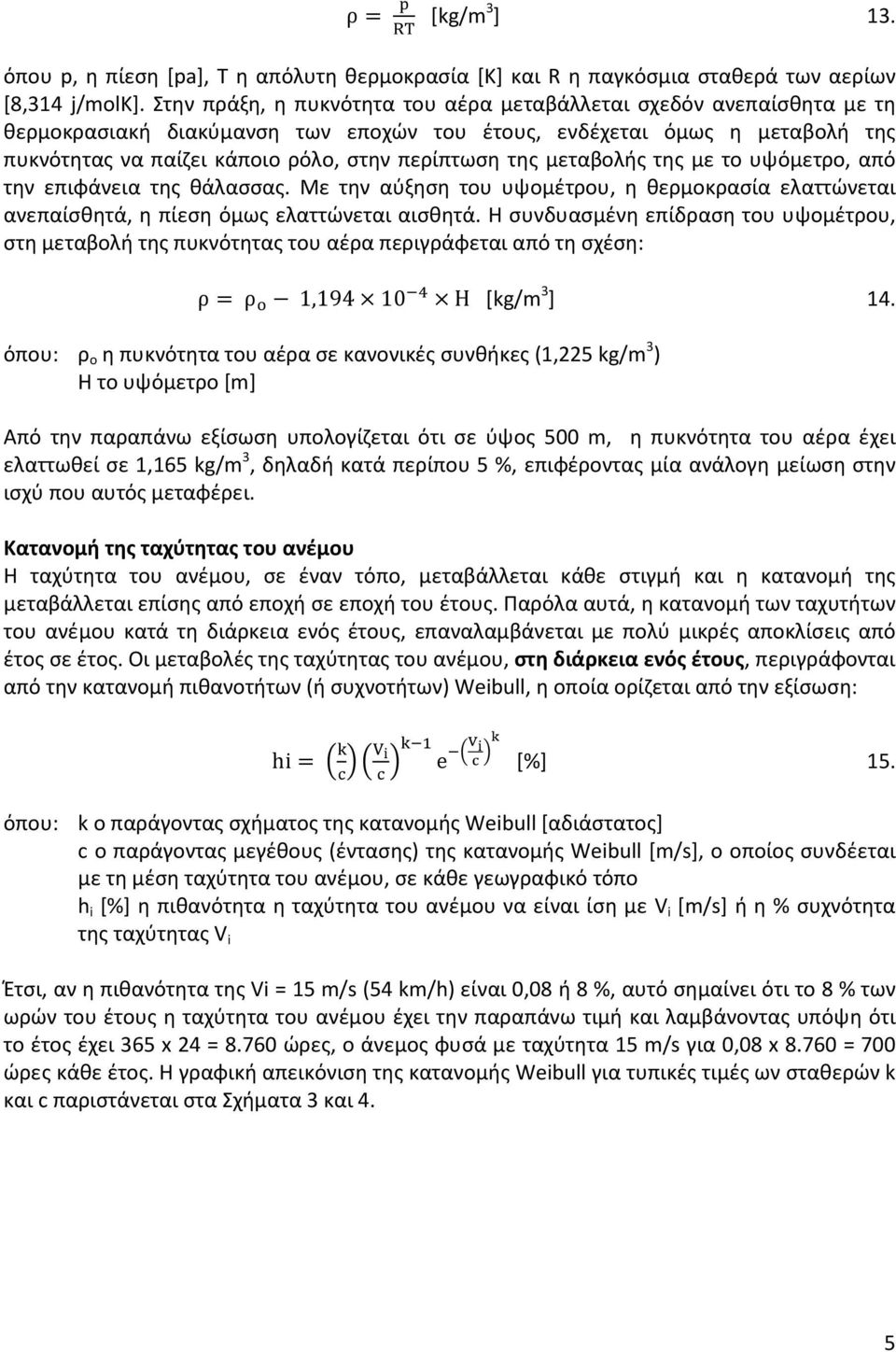 της μεταβολής της με το υψόμετρο, από την επιφάνεια της θάλασσας. Με την αύξηση του υψομέτρου, η θερμοκρασία ελαττώνεται ανεπαίσθητά, η πίεση όμως ελαττώνεται αισθητά.