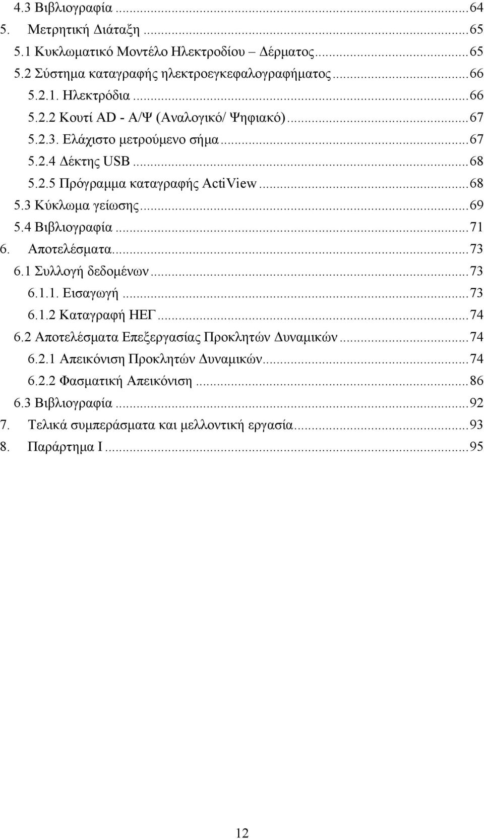 .. 69 5.4 Βιβλιογραφία... 71 6. Αποτελέσματα... 73 6.1 Συλλογή δεδομένων... 73 6.1.1. Εισαγωγή... 73 6.1.2 Καταγραφή ΗΕΓ... 74 6.2 Αποτελέσματα Επεξεργασίας Προκλητών Δυναμικών.