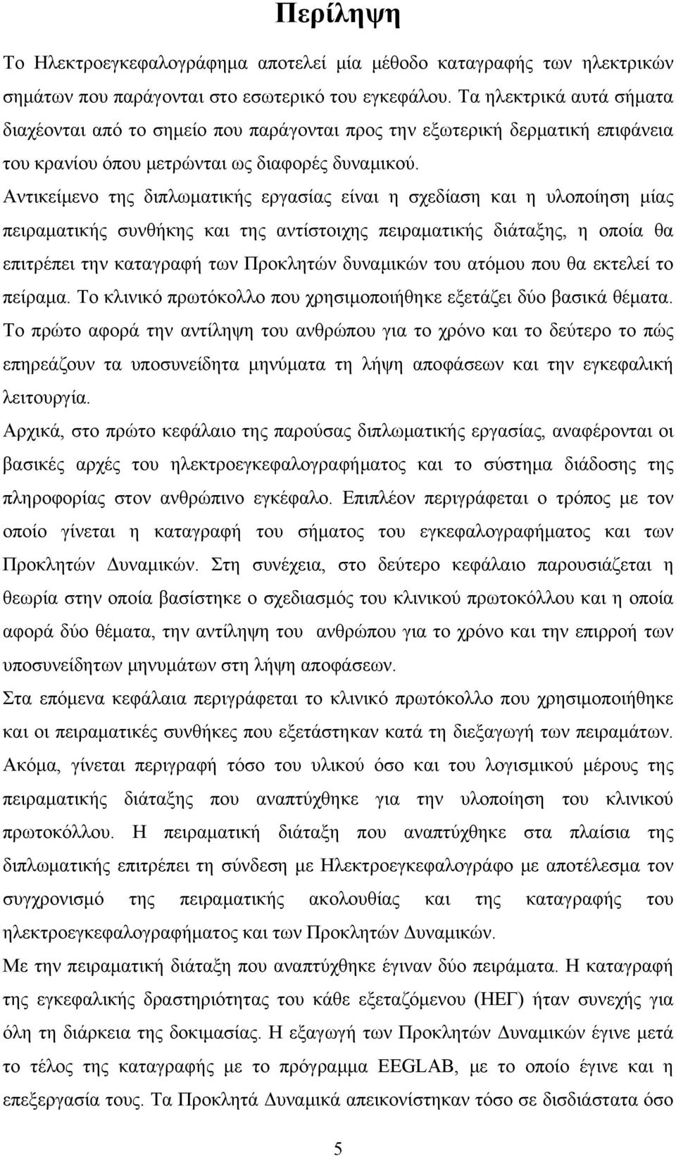 Αντικείμενο της διπλωματικής εργασίας είναι η σχεδίαση και η υλοποίηση μίας πειραματικής συνθήκης και της αντίστοιχης πειραματικής διάταξης, η οποία θα επιτρέπει την καταγραφή των Προκλητών δυναμικών