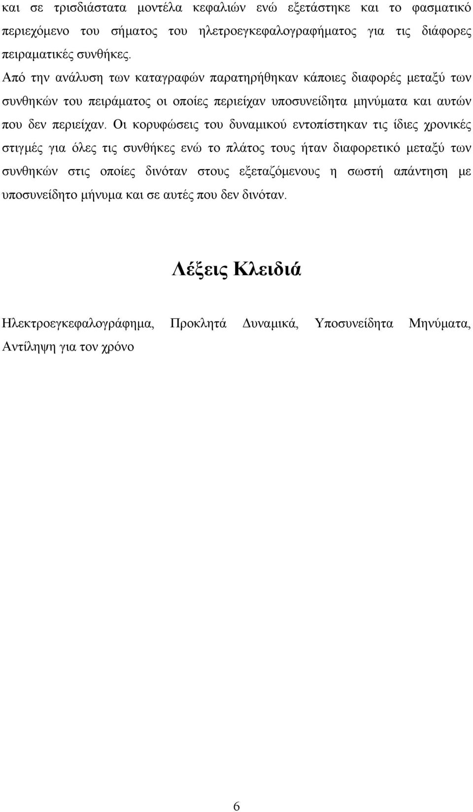 Οι κορυφώσεις του δυναμικού εντοπίστηκαν τις ίδιες χρονικές στιγμές για όλες τις συνθήκες ενώ το πλάτος τους ήταν διαφορετικό μεταξύ των συνθηκών στις οποίες δινόταν στους