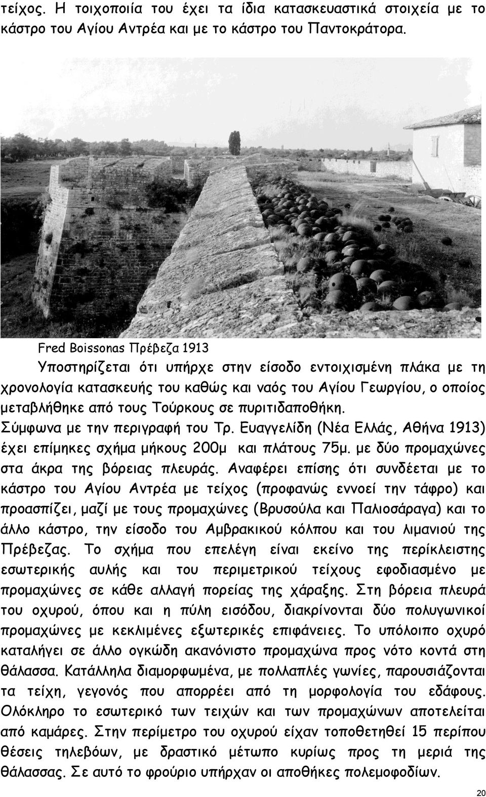 πυριτιδαποθήκη. Σύμφωνα με την περιγραφή του Τρ. Ευαγγελίδη (Νέα Ελλάς, Αθήνα 1913) έχει επίμηκες σχήμα μήκους 200μ και πλάτους 75μ. με δύο προμαχώνες στα άκρα της βόρειας πλευράς.
