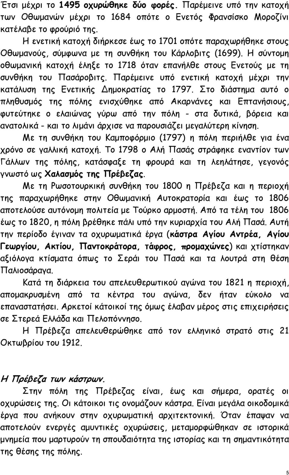 Η σύντομη οθωμανική κατοχή έληξε το 1718 όταν επανήλθε στους Ενετούς με τη συνθήκη του Πασάροβιτς. Παρέμεινε υπό ενετική κατοχή μέχρι την κατάλυση της Ενετικής Δημοκρατίας το 1797.