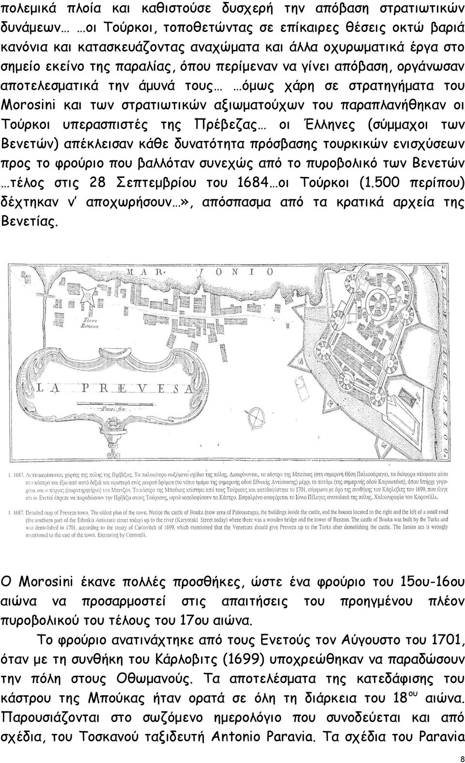 Τούρκοι υπερασπιστές της Πρέβεζας οι Έλληνες (σύμμαχοι των Βενετών) απέκλεισαν κάθε δυνατότητα πρόσβασης τουρκικών ενισχύσεων προς το φρούριο που βαλλόταν συνεχώς από το πυροβολικό των Βενετών τέλος