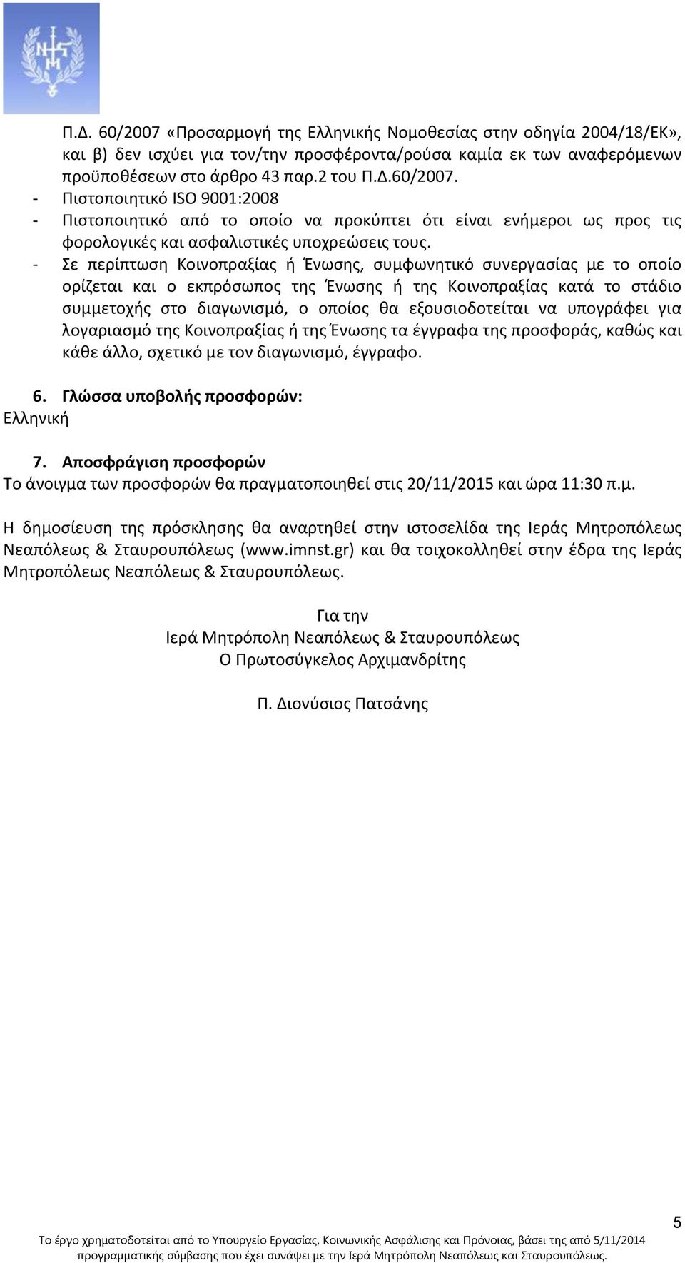 να υπογράφει για λογαριασμό της Κοινοπραξίας ή της Ένωσης τα έγγραφα της προσφοράς, καθώς και κάθε άλλο, σχετικό με τον διαγωνισμό, έγγραφο. 6. Γλώσσα υποβολής προσφορών: Ελληνική 7.