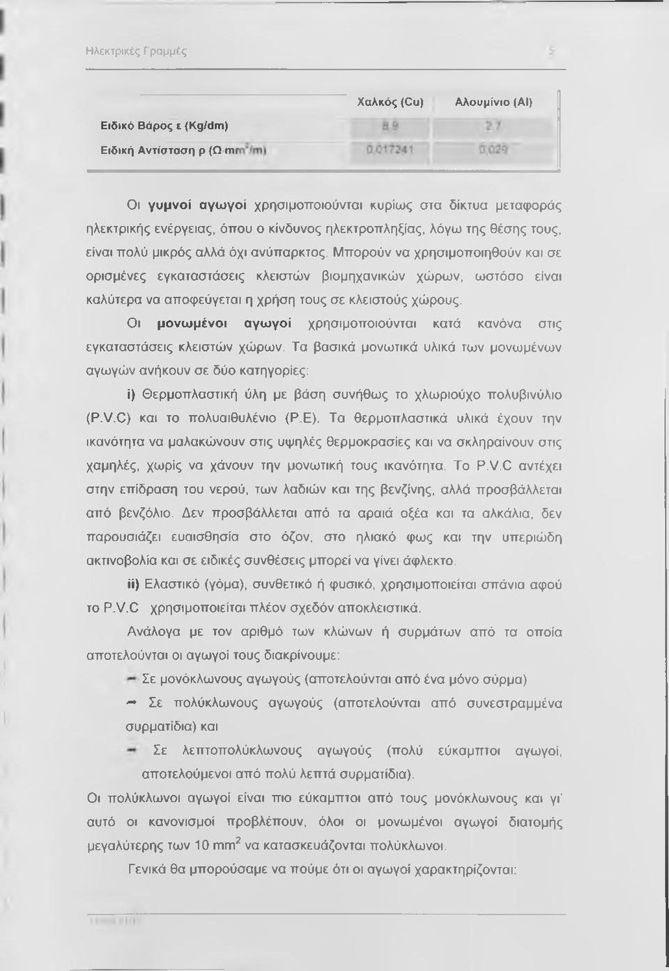 Μπορούν να χρησιμοποιηθούν και σε ορισμένες εγκαταστάσεις κλειστών βιομηχανικών χώρων, ωστόσο είναι καλύτερα να αποφεύγεται η χρήση τους σε κλειστούς χώρους.