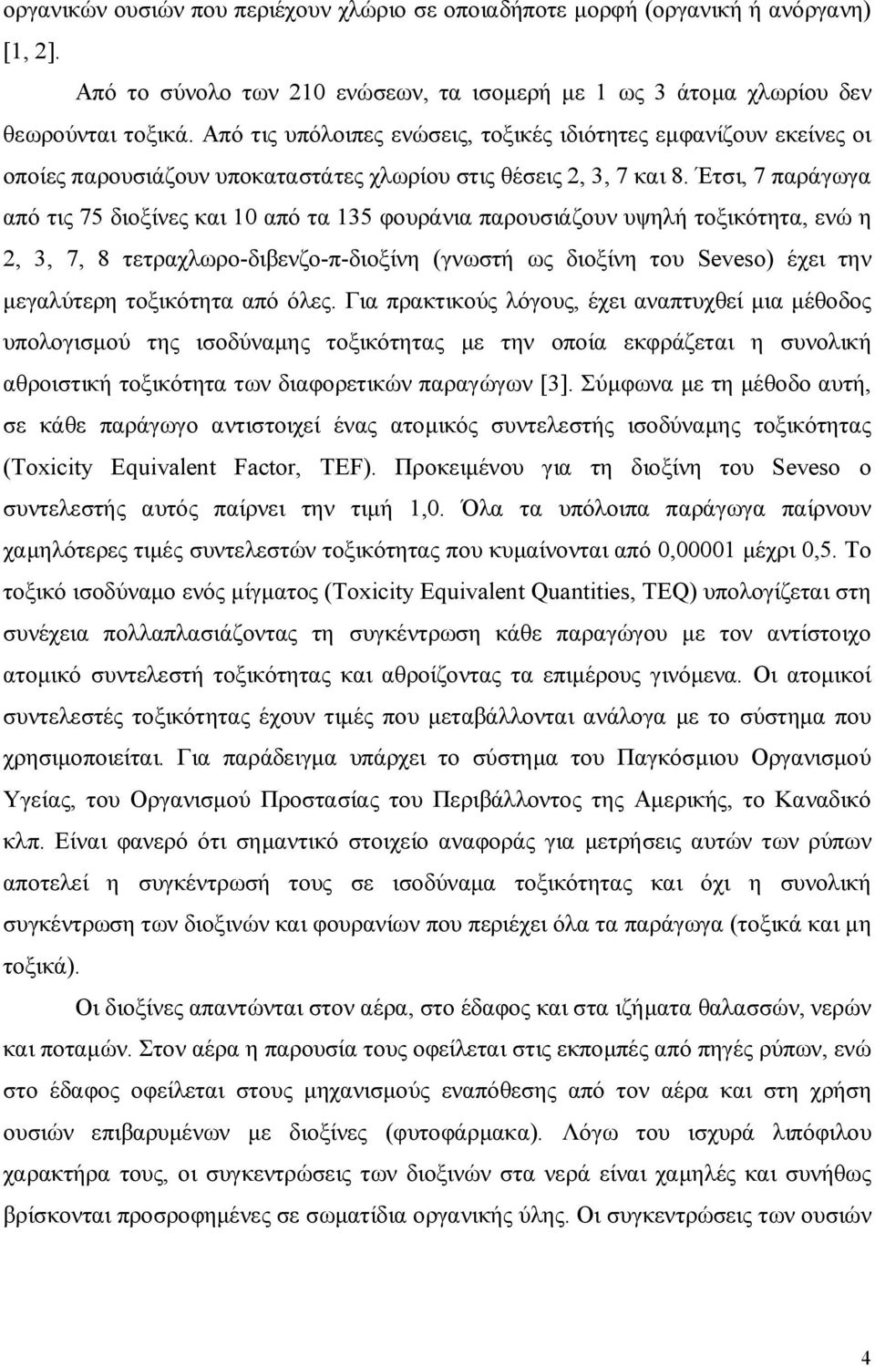 Έτσι, 7 παράγωγα από τις 75 διοξίνες και 10 από τα 135 φουράνια παρουσιάζουν υψηλή τοξικότητα, ενώ η 2, 3, 7, 8 τετραχλωρο-διβενζο-π-διοξίνη (γνωστή ως διοξίνη του Seveso) έχει την μεγαλύτερη