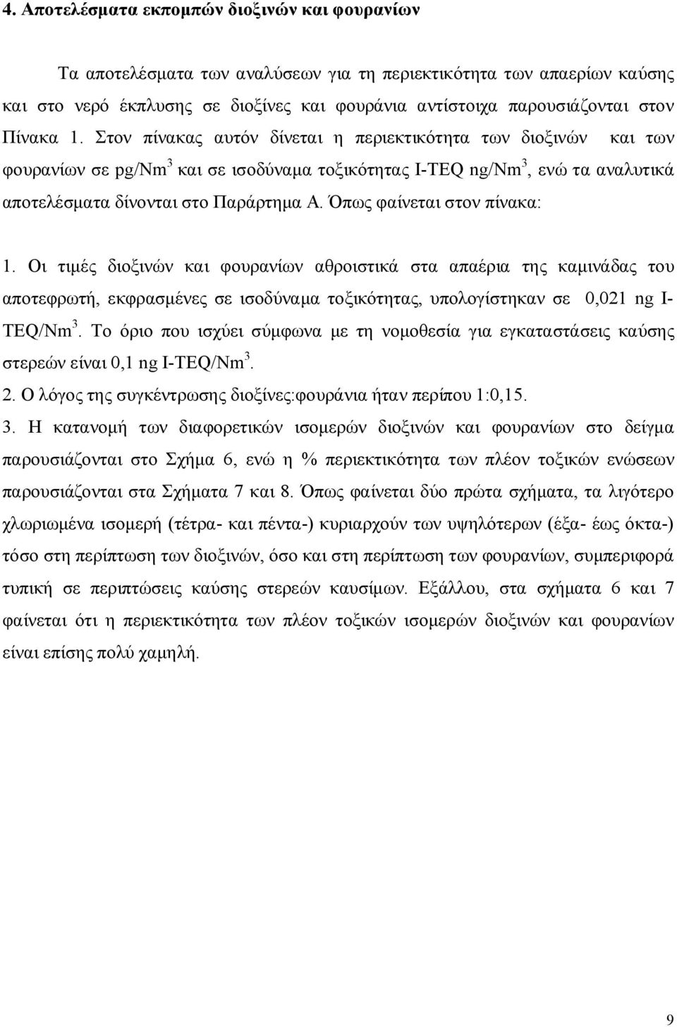 Όπως φαίνεται στον πίνακα: 1. Οι τιμές διοξινών και φουρανίων αθροιστικά στα απαέρια της καμινάδας του αποτεφρωτή, εκφρασμένες σε ισοδύναμα τοξικότητας, υπολογίστηκαν σε 0,021 ng I- TEQ/Nm 3.