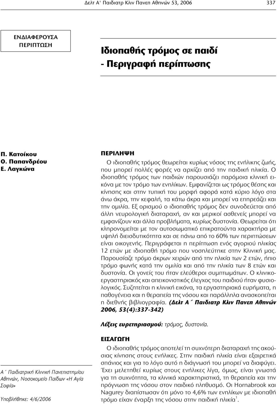 Ο ιδιοπαθής τρόμος των παιδιών παρουσιάζει παρόμοια κλινική εικόνα με τον τρόμο των ενηλίκων.