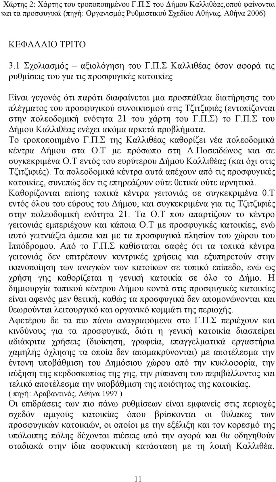 (εντοπίζονται στην πολεοδοµική ενότητα 21 του χάρτη του Γ.Π.Σ) το Γ.Π.Σ του ήµου Καλλιθέας ενέχει ακόµα αρκετά προβλήµατα. Το τροποποιηµένο Γ.Π.Σ της Καλλιθέας καθορίζει νέα πολεοδοµικά κέντρα ήµου στα Ο.