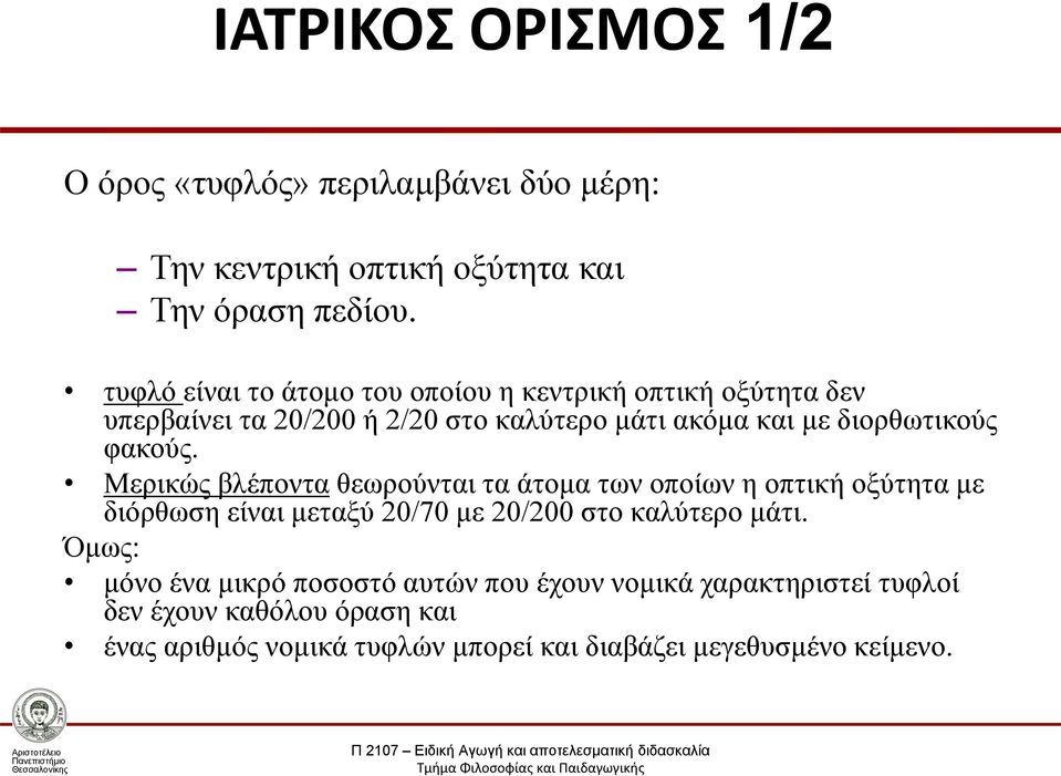 φακούς. Μερικώς βλέποντα θεωρούνται τα άτομα των οποίων η οπτική οξύτητα με διόρθωση είναι μεταξύ 20/70 με 20/200 στο καλύτερο μάτι.