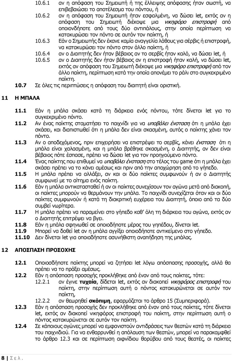 3 Εάν ο Σημειωτής δεν έκανε καμία αναγγελία λάθους για σέρβις ή επιστροφή, να κατακυρώσει τον πόντο στον άλλο παίκτη, ή 10.6.