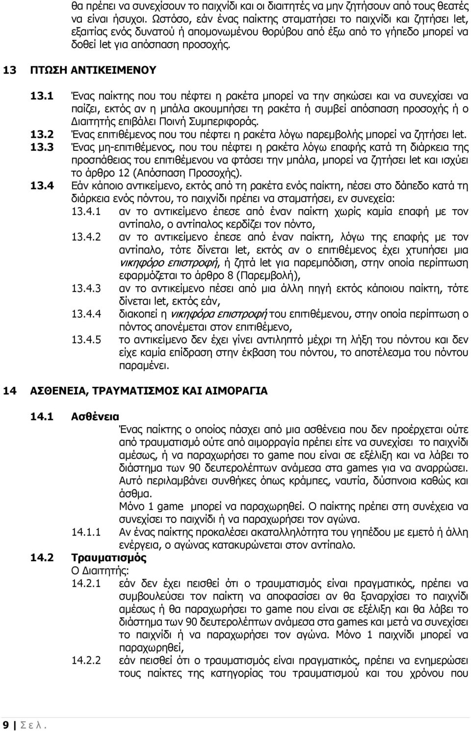 1 Ένας παίκτης που του πέφτει η ρακέτα μπορεί να την σηκώσει και να συνεχίσει να παίζει, εκτός αν η μπάλα ακουμπήσει τη ρακέτα ή συμβεί απόσπαση προσοχής ή ο Διαιτητής επιβάλει Ποινή Συμπεριφοράς. 13.