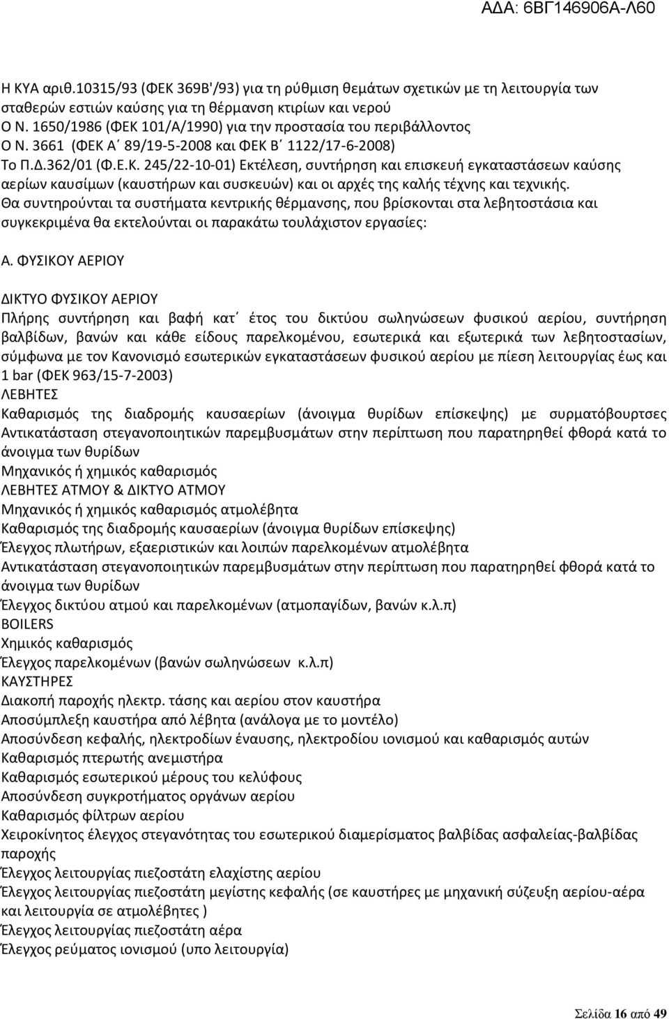 Θα συντηρούνται τα συστήματα κεντρικής θέρμανσης, που βρίσκονται στα λεβητοστάσια και συγκεκριμένα θα εκτελούνται οι παρακάτω τουλάχιστον εργασίες: Α.