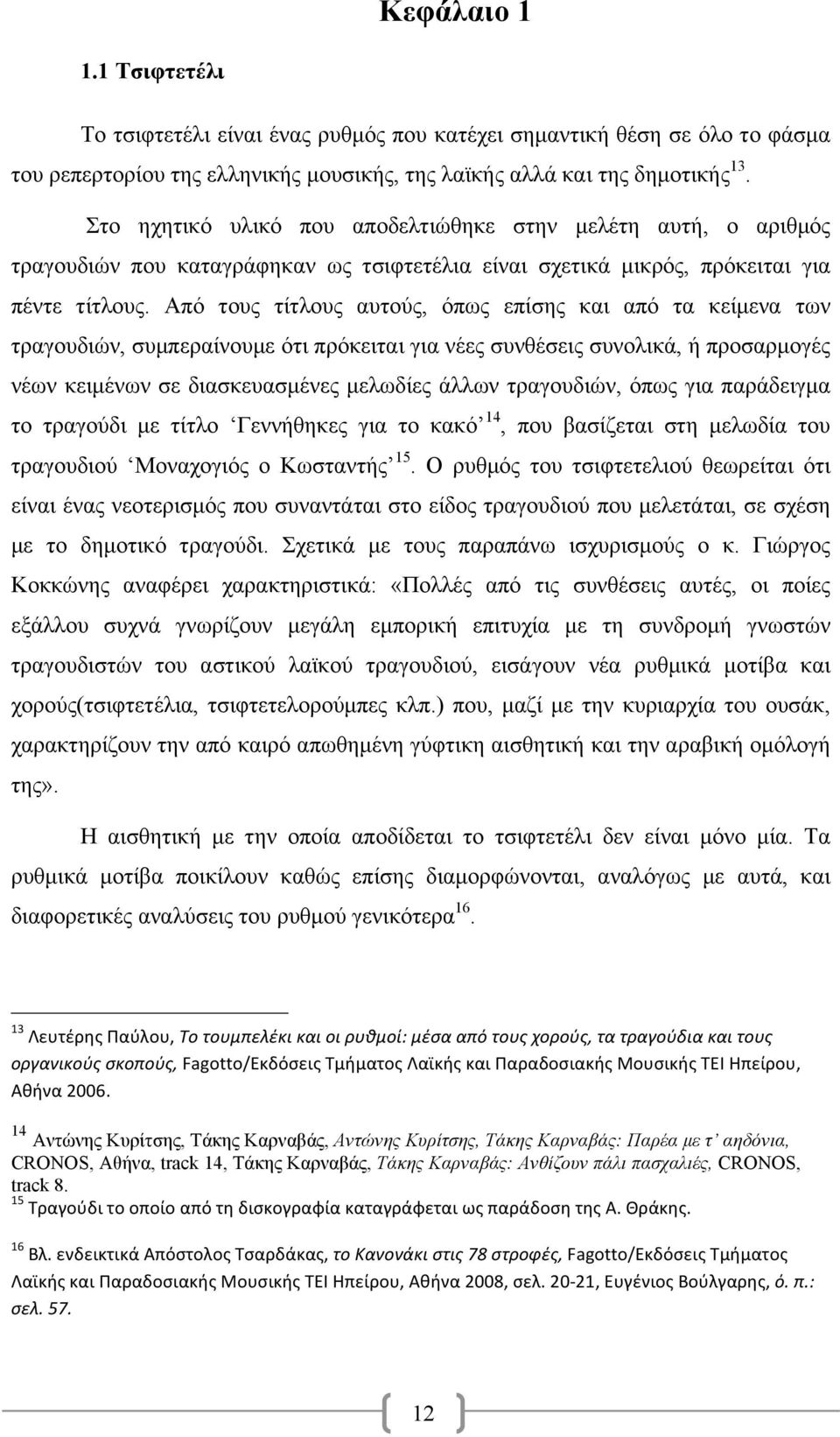 Από τους τίτλους αυτούς, όπως επίσης και από τα κείµενα των τραγουδιών, συµπεραίνουµε ότι πρόκειται για νέες συνθέσεις συνολικά, ή προσαρµογές νέων κειµένων σε διασκευασµένες µελωδίες άλλων