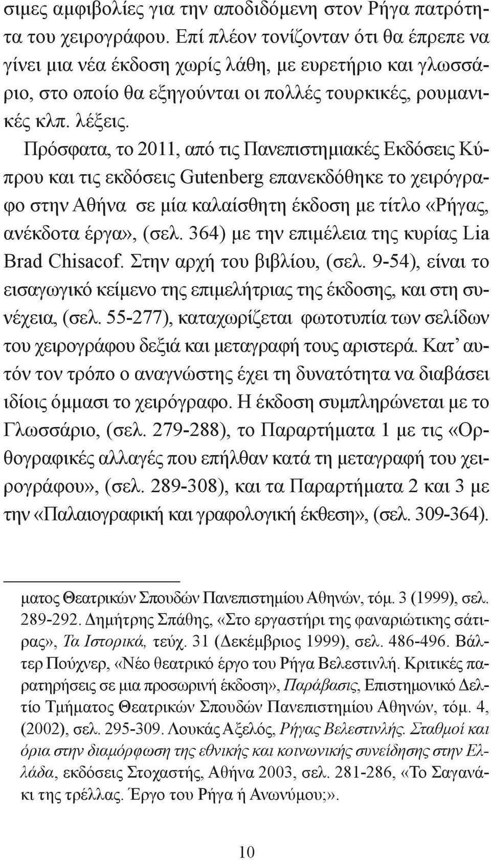 Πρόσφατα, το 2011, από τις Πανεπιστημιακές Εκδόσεις Κύπρου και τις εκδόσεις Gutenberg επανεκδόθηκε το χειρόγραφο στην Αθήνα σε μία καλαίσθητη έκδοση με τίτλο «Ρήγας, ανέκδοτα έργα», (σελ.