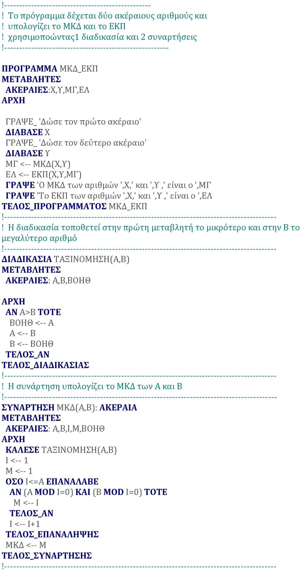 ΜΚΔ(Χ,Υ) ΕΛ <-- ΕΚΠ(Χ,Υ,ΜΓ) ΓΡΑΨΕ 'Ο ΜΚΔ των αρίθμών ',Χ,' καί ',Υ,' είναί ο ',ΜΓ ΓΡΑΨΕ 'Το ΕΚΠ των αρίθμών ',Χ,' καί ',Υ,' είναί ο ',ΕΛ ΤΕΛΟΣ_ΠΡΟΓΡΑΜΜΑΤΟΣ ΜΚΔ_ΕΚΠ!