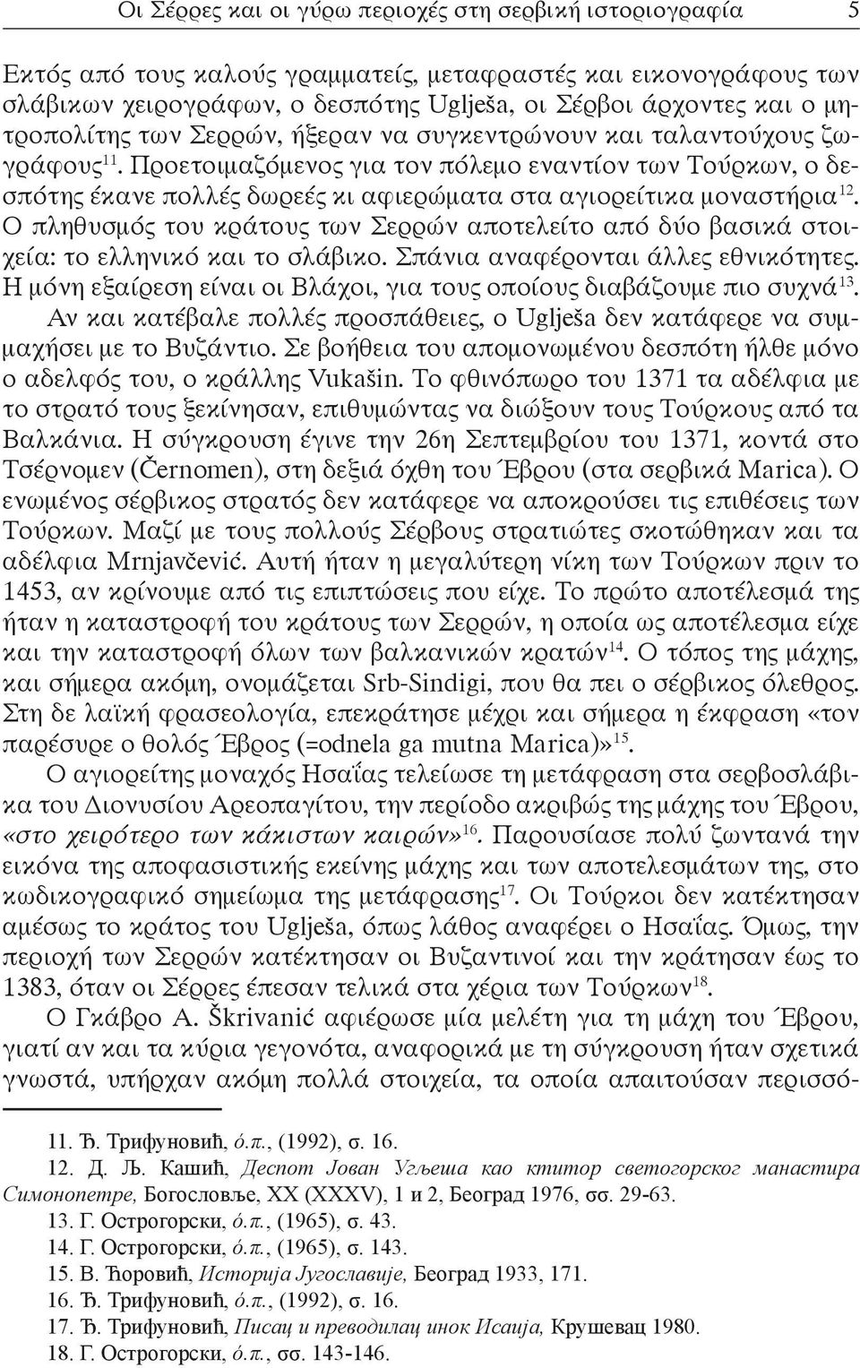 Προετοιμαζόμενος για τον πόλεμο εναντίον των Τούρκων, ο δεσπότης έκανε πολλές δωρεές κι αφιερώματα στα αγιορείτικα μοναστήρια 12.